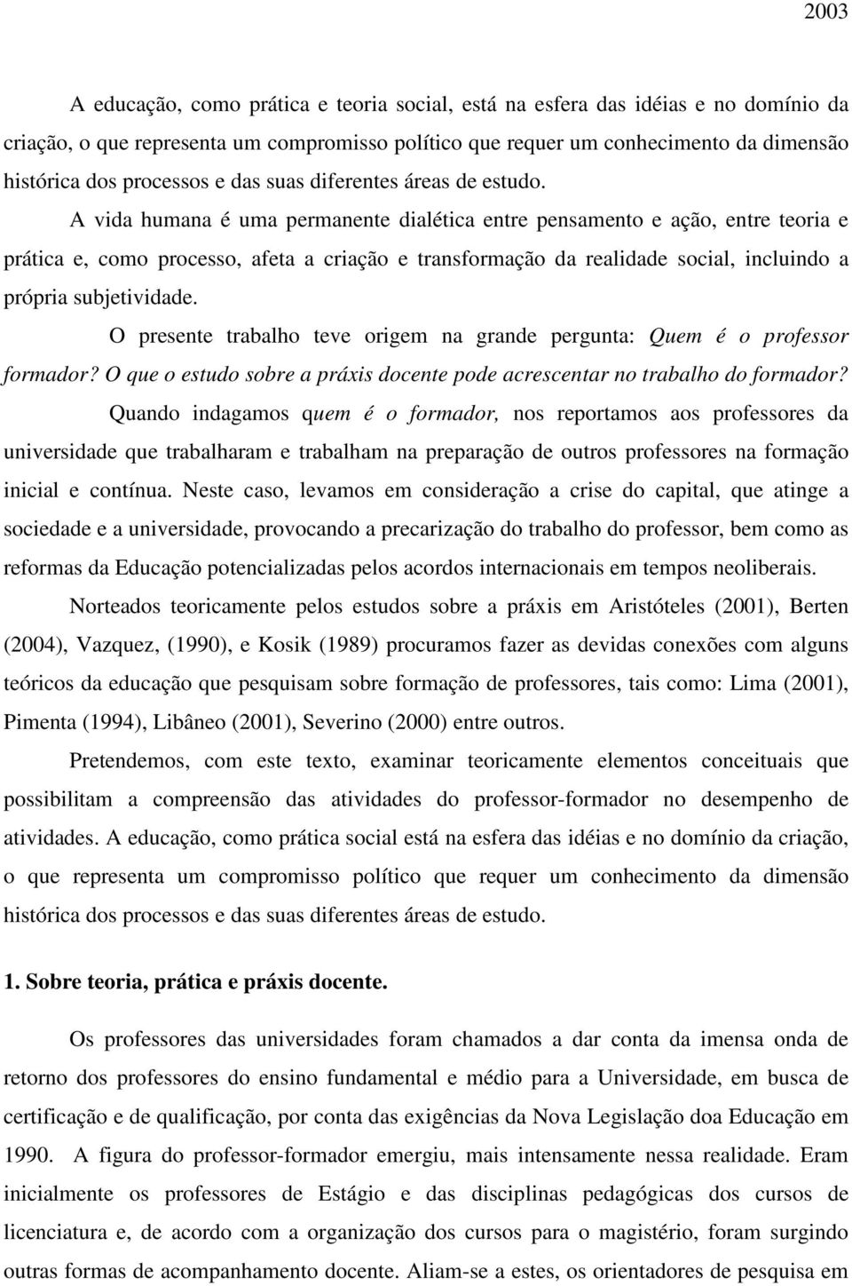 A vida humana é uma permanente dialética entre pensamento e ação, entre teoria e prática e, como processo, afeta a criação e transformação da realidade social, incluindo a própria subjetividade.