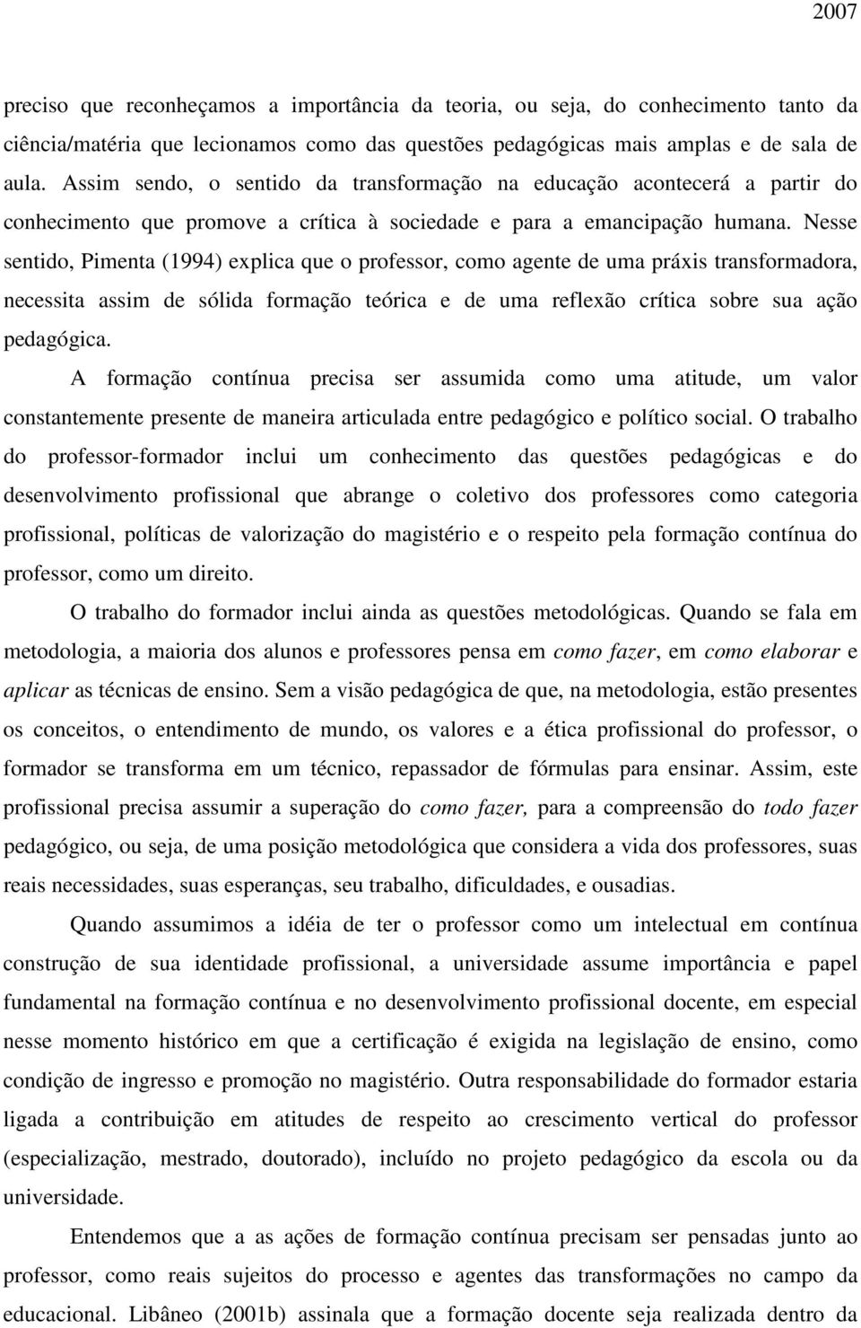 Nesse sentido, Pimenta (1994) explica que o professor, como agente de uma práxis transformadora, necessita assim de sólida formação teórica e de uma reflexão crítica sobre sua ação pedagógica.