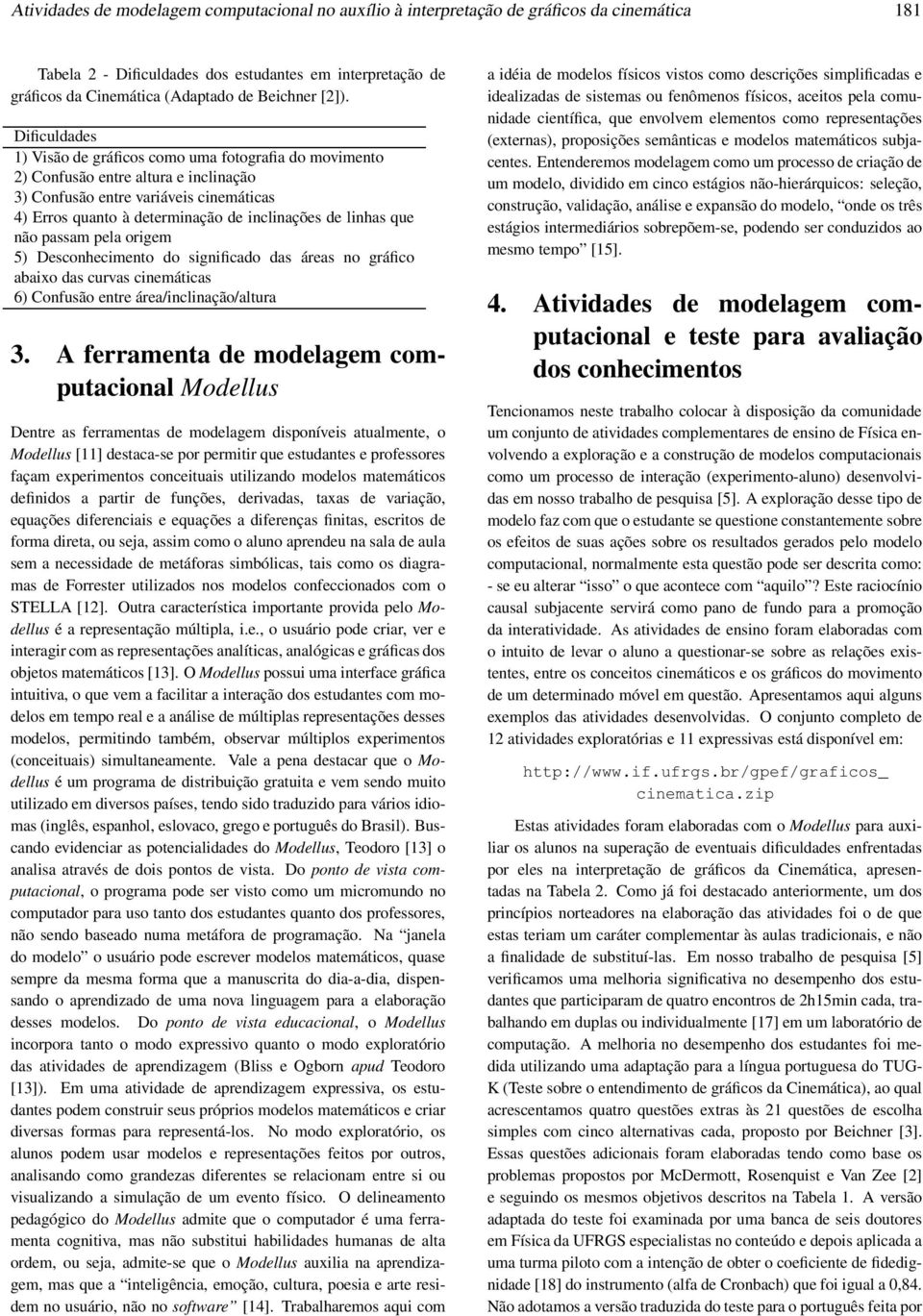 linhas que não passam pela origem 5) Desconhecimento do significado das áreas no gráfico abaixo das curvas cinemáticas 6) Confusão entre área/inclinação/altura 3.