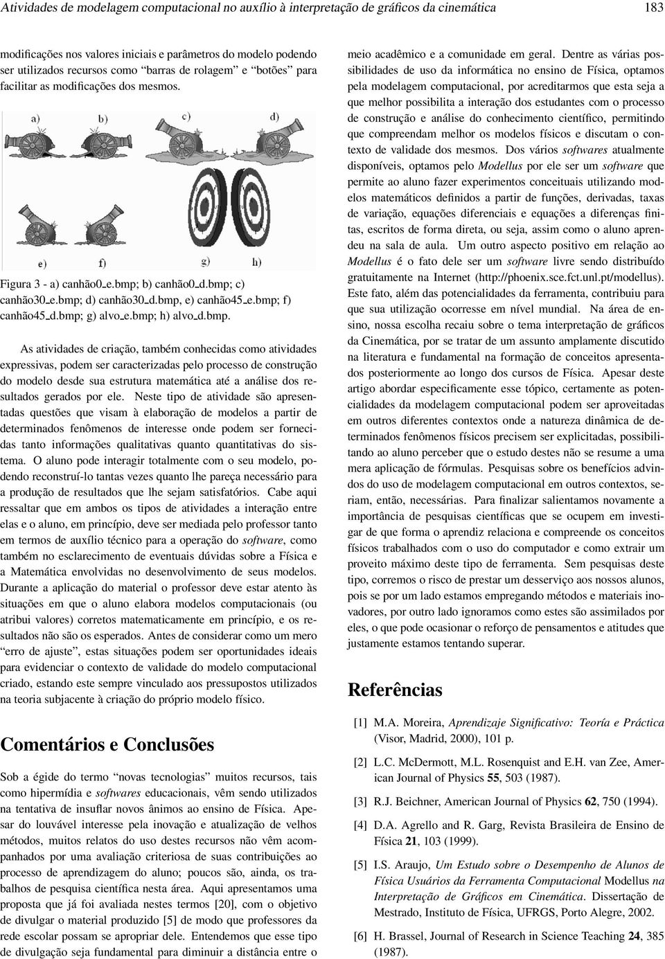 bmp; h) alvo d.bmp. As atividades de criação, também conhecidas como atividades expressivas, podem ser caracterizadas pelo processo de construção do modelo desde sua estrutura matemática até a