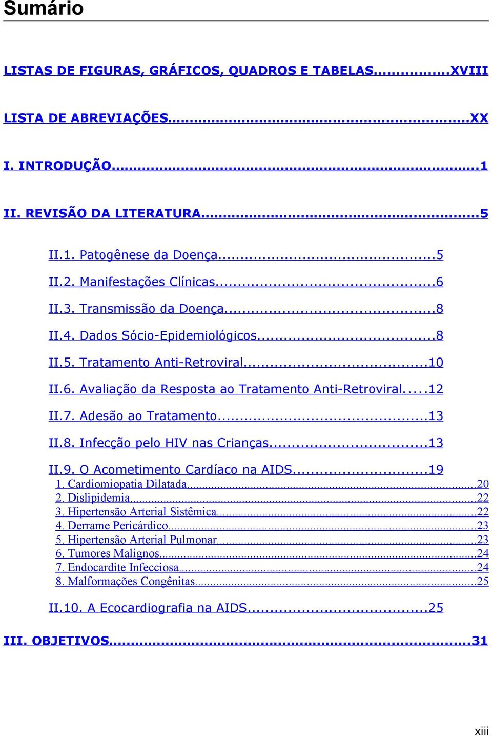 Adesão ao Tratamento...13 II.8. Infecção pelo HIV nas Crianças...13 II.9. O Acometimento Cardíaco na AIDS...19 1. Cardiomiopatia Dilatada... 20 2. Dislipidemia... 22 3. Hipertensão Arterial Sistêmica.