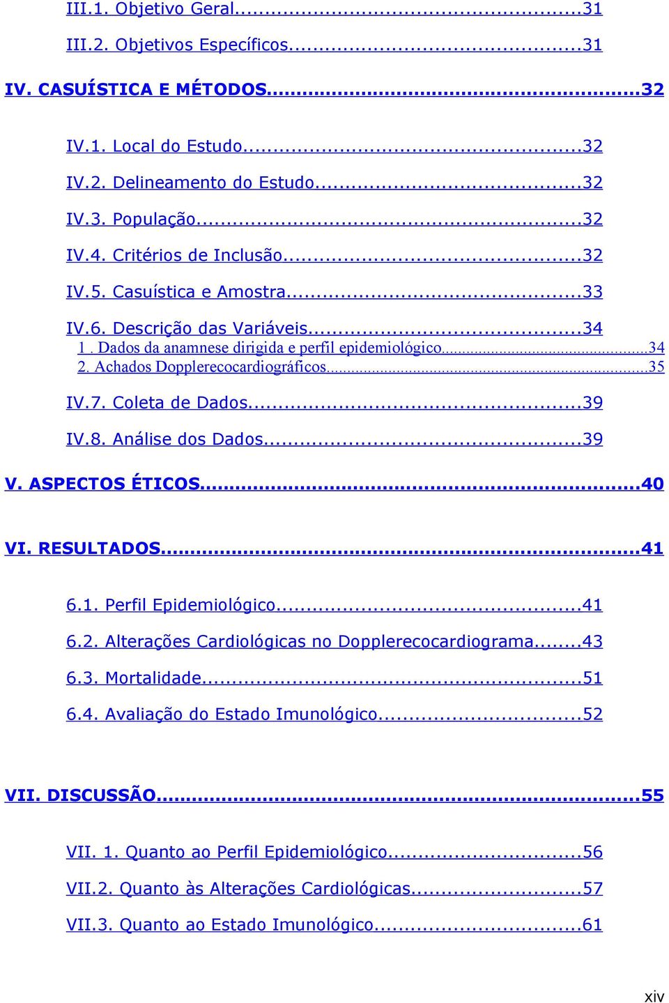 7. Coleta de Dados...39 IV.8. Análise dos Dados...39 V. ASPECTOS ÉTICOS...40 VI. RESULTADOS...41 6.1. Perfil Epidemiológico...41 6.2. Alterações Cardiológicas no Dopplerecocardiograma...43 6.3. Mortalidade.