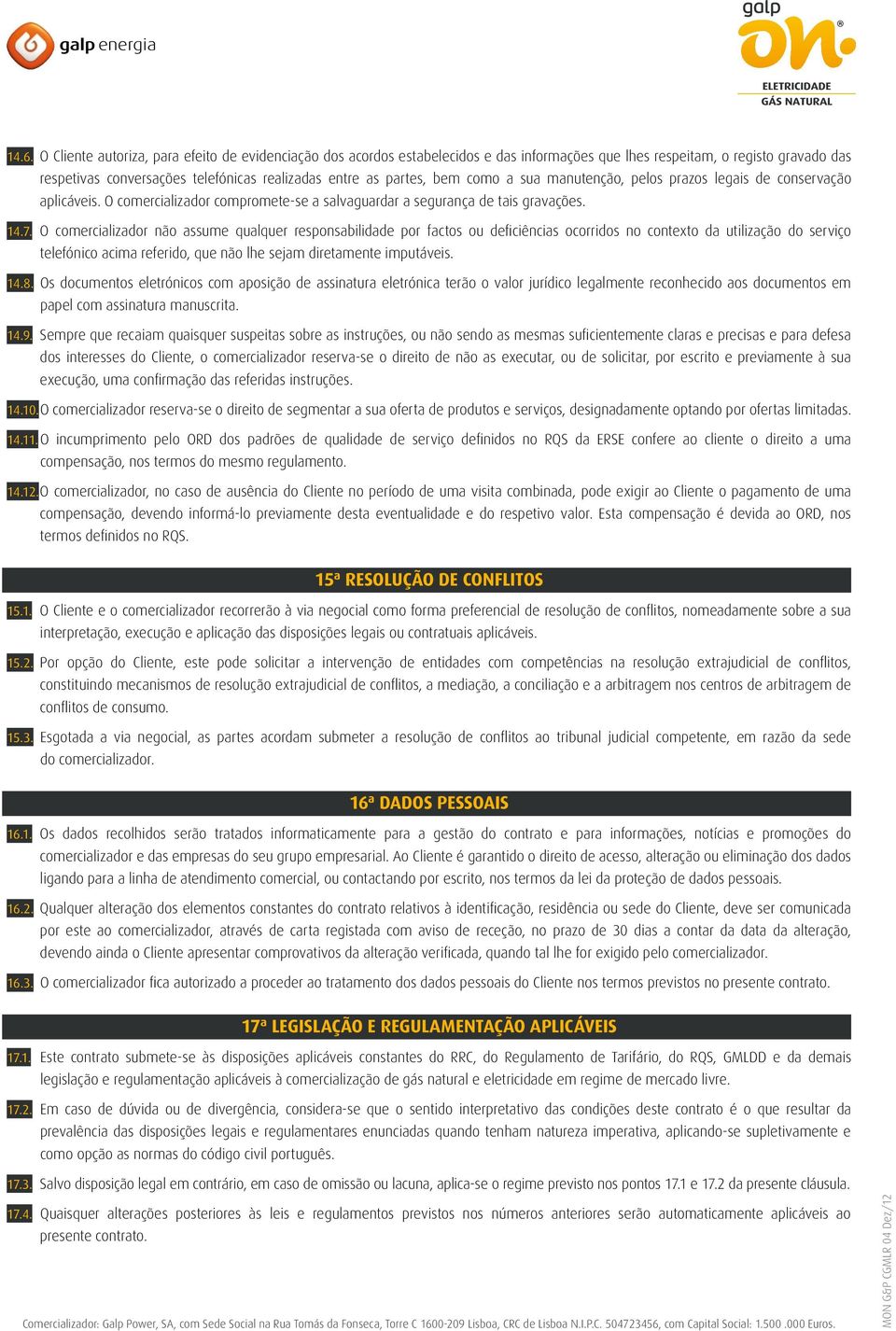 O comercializador não assume qualquer responsabilidade por factos ou deficiências ocorridos no contexto da utilização do serviço telefónico acima referido, que não lhe sejam diretamente imputáveis.