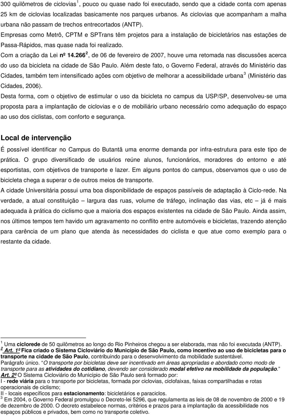 Empresas como Metrô, CPTM e SPTrans têm projetos para a instalação de bicicletários nas estações de Passa-Rápidos, mas quase nada foi realizado. Com a criação da Lei nº 14.