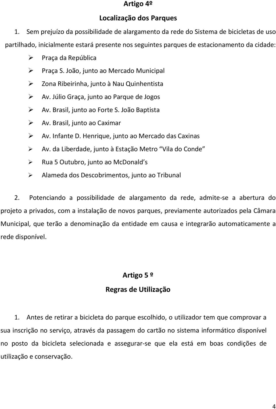 Praça S. João, junto ao Mercado Municipal Zona Ribeirinha, junto à Nau Quinhentista Av. Júlio Graça, junto ao Parque de Jogos Av. Brasil, junto ao Forte S. João Baptista Av.