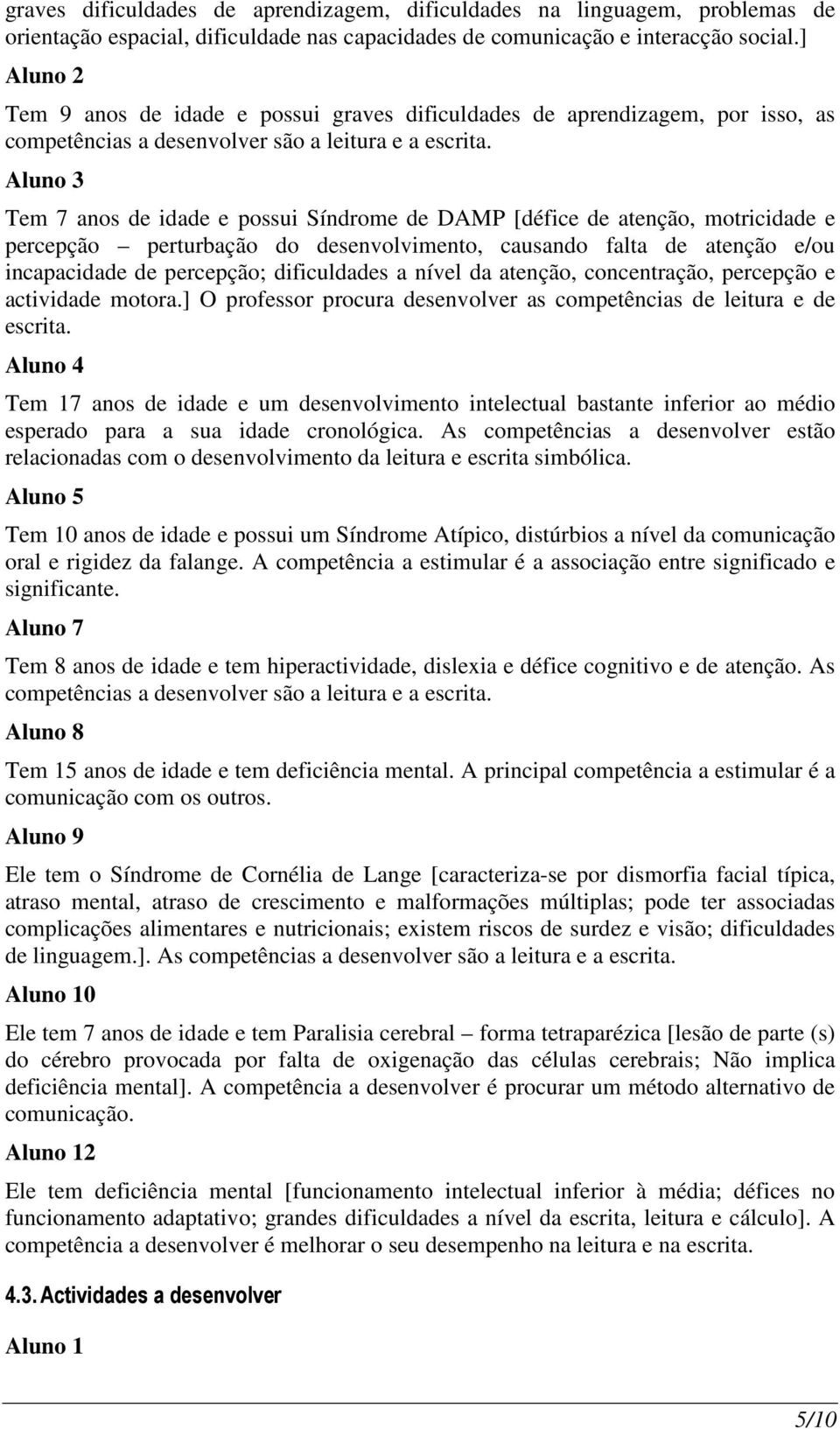 Aluno 3 Tem 7 anos de idade e possui Síndrome de DAMP [défice de atenção, motricidade e percepção perturbação do desenvolvimento, causando falta de atenção e/ou incapacidade de percepção;