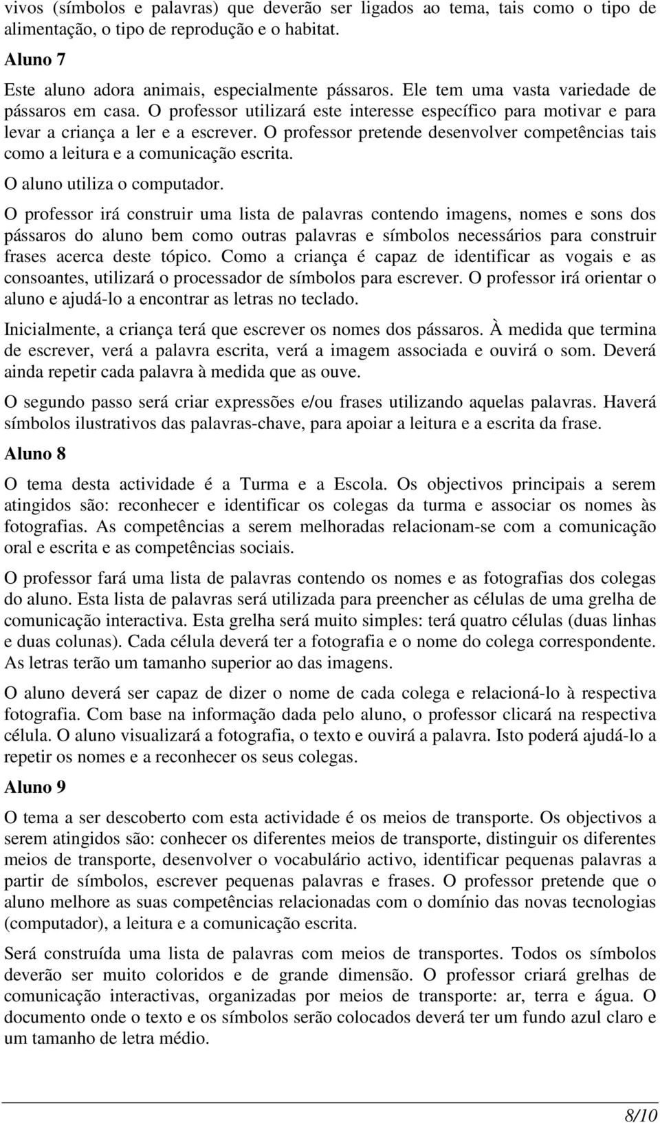 O professor pretende desenvolver competências tais como a leitura e a comunicação escrita. O aluno utiliza o computador.