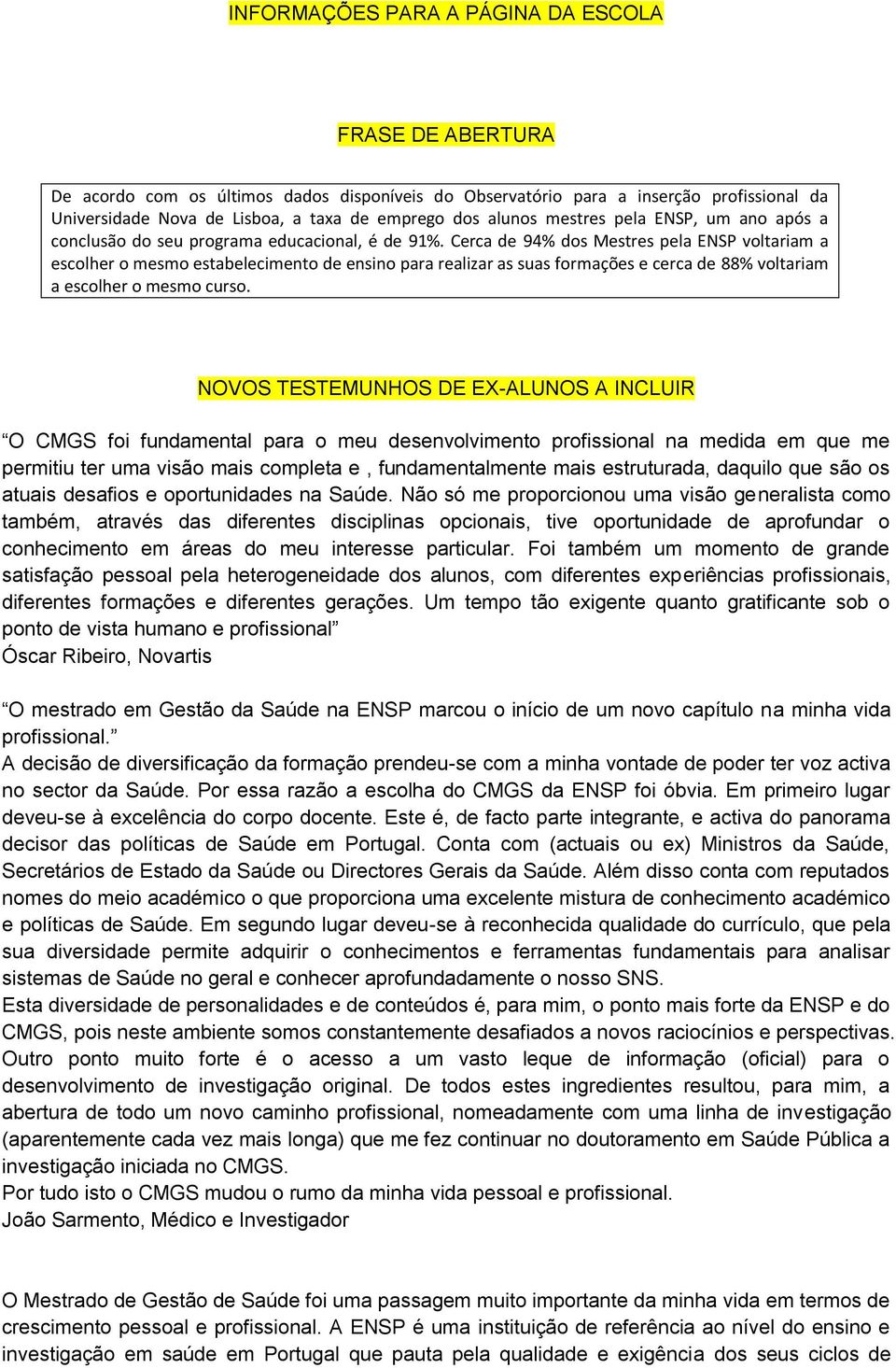 Cerca de 94% dos Mestres pela ENSP voltariam a escolher o mesmo estabelecimento de ensino para realizar as suas formações e cerca de 88% voltariam a escolher o mesmo curso.