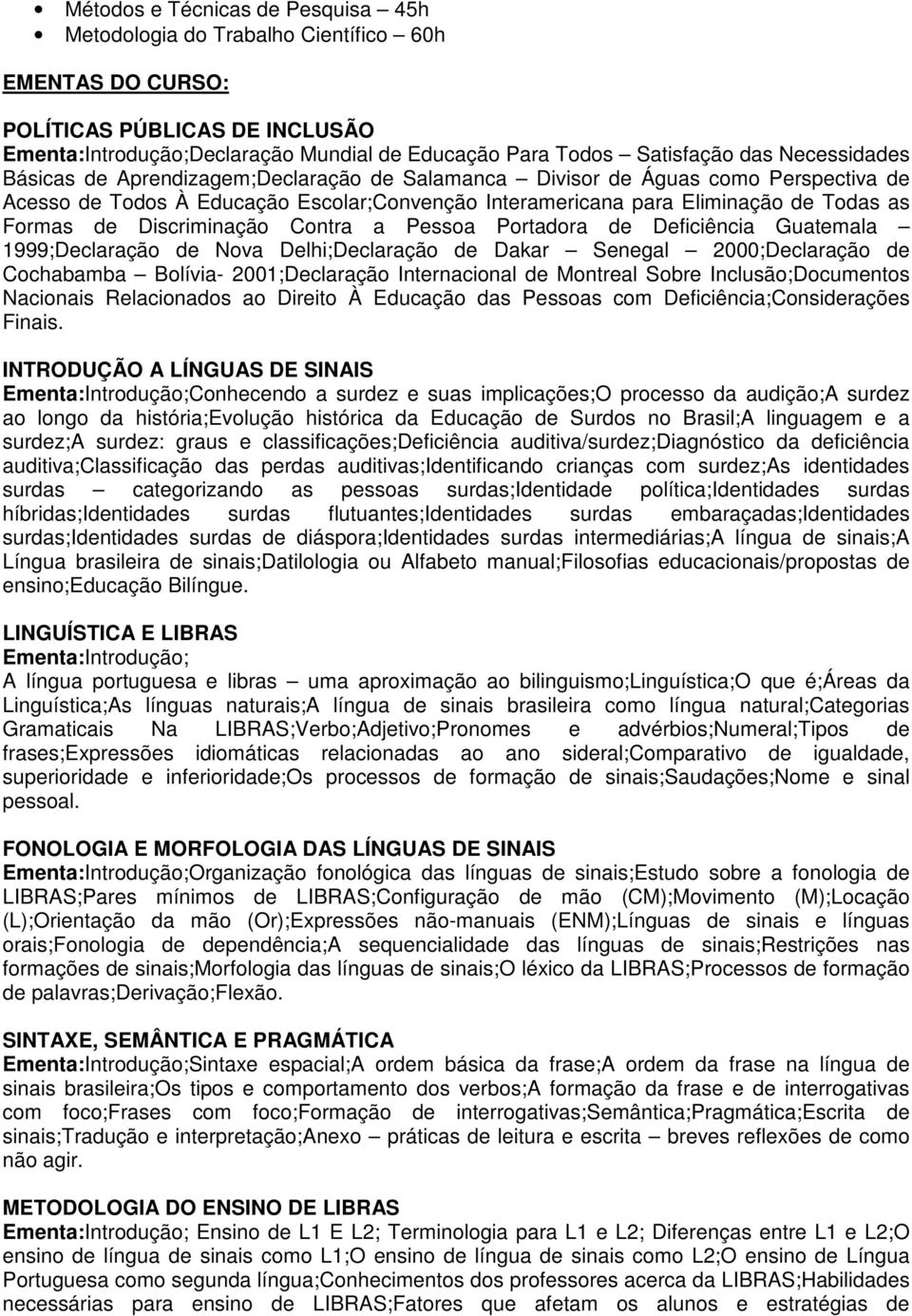 Discriminação Contra a Pessoa Portadora de Deficiência Guatemala 1999;Declaração de Nova Delhi;Declaração de Dakar Senegal 2000;Declaração de Cochabamba Bolívia- 2001;Declaração Internacional de