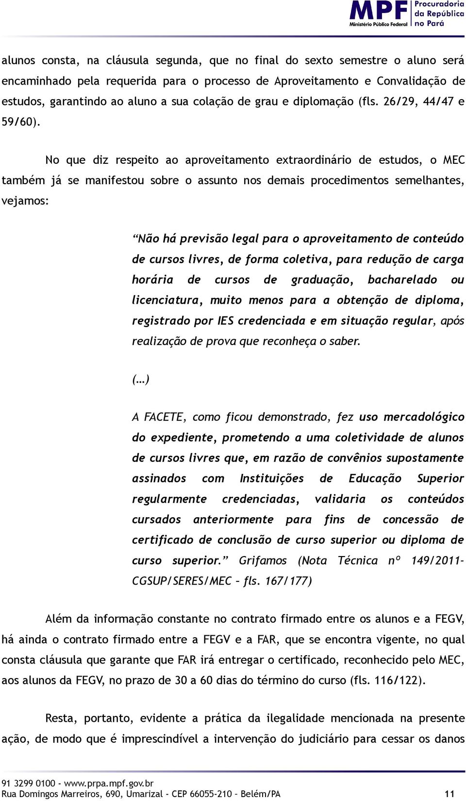 No que diz respeito ao aproveitamento extraordinário de estudos, o MEC também já se manifestou sobre o assunto nos demais procedimentos semelhantes, vejamos: Não há previsão legal para o