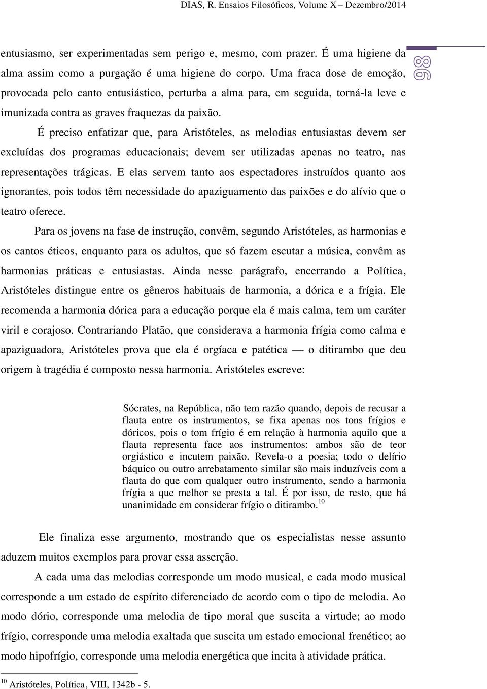 É preciso enfatizar que, para Aristóteles, as melodias entusiastas devem ser excluídas dos programas educacionais; devem ser utilizadas apenas no teatro, nas representações trágicas.