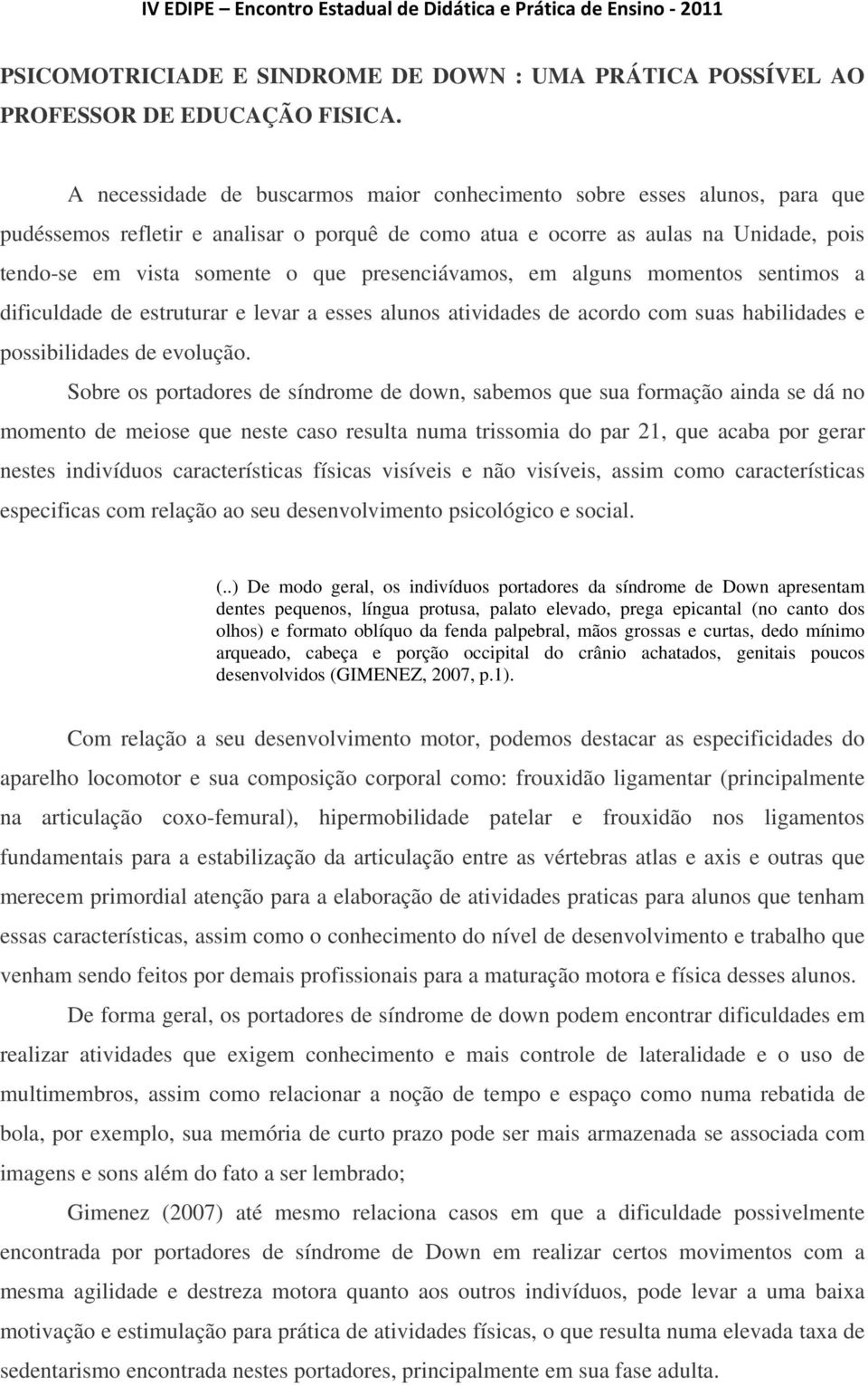 presenciávamos, em alguns momentos sentimos a dificuldade de estruturar e levar a esses alunos atividades de acordo com suas habilidades e possibilidades de evolução.