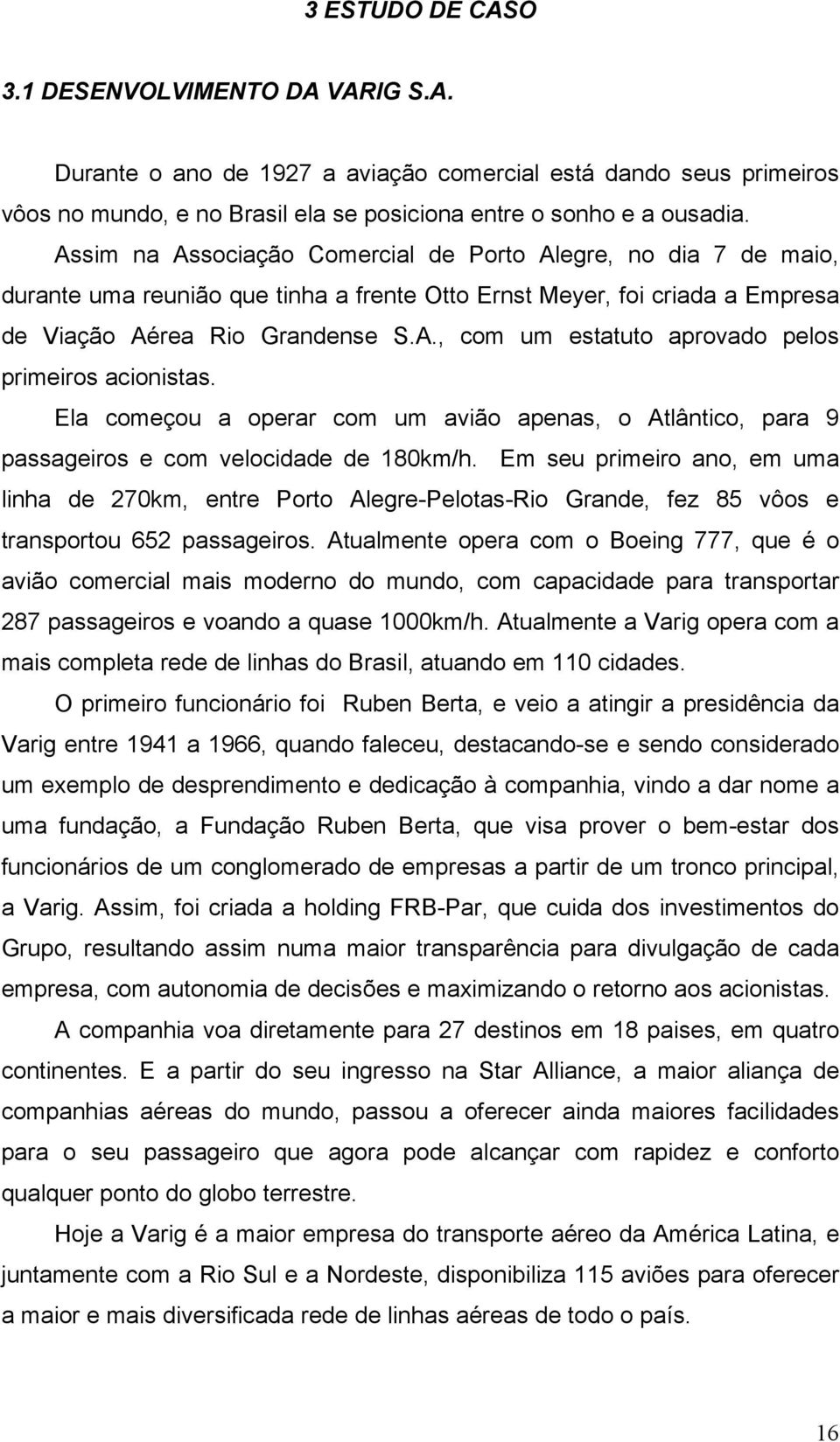 Ela começou a operar com um avião apenas, o Atlântico, para 9 passageiros e com velocidade de 180km/h.