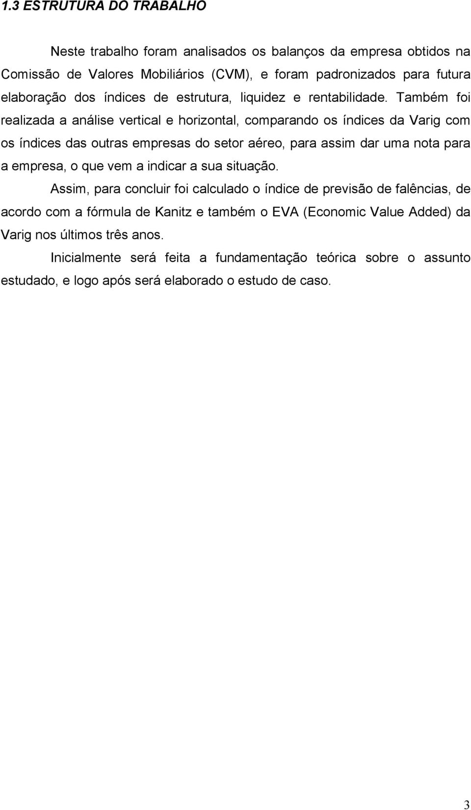 Também foi realizada a análise vertical e horizontal, comparando os índices da Varig com os índices das outras empresas do setor aéreo, para assim dar uma nota para a empresa, o que