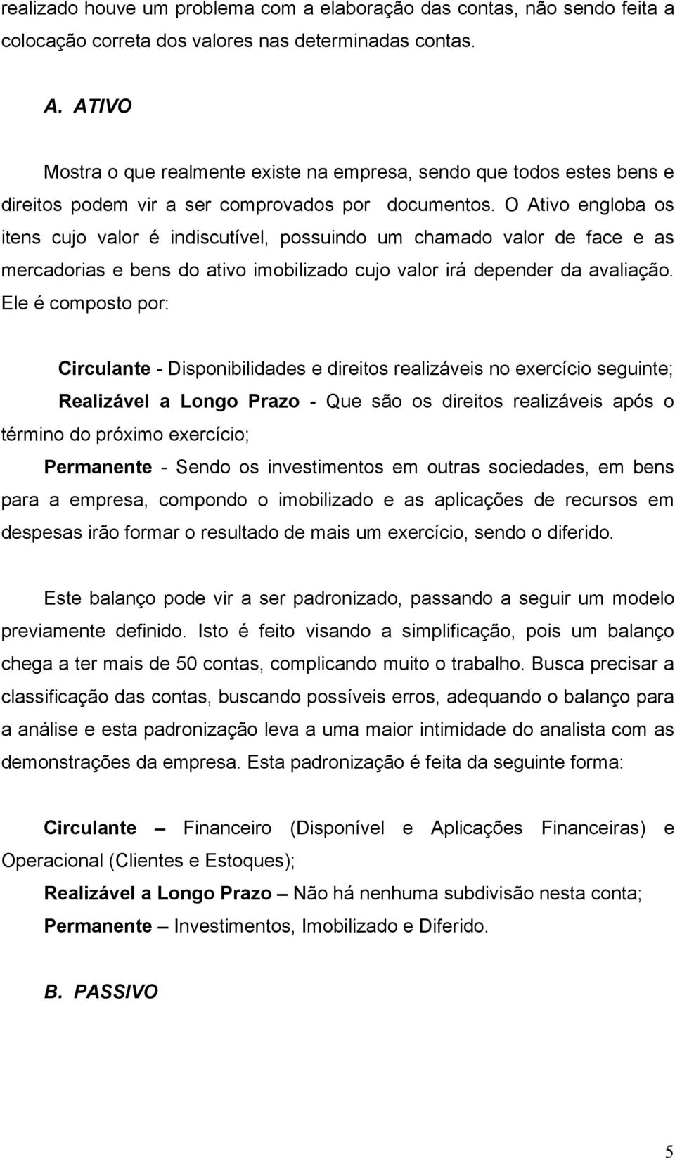 O Ativo engloba os itens cujo valor é indiscutível, possuindo um chamado valor de face e as mercadorias e bens do ativo imobilizado cujo valor irá depender da avaliação.