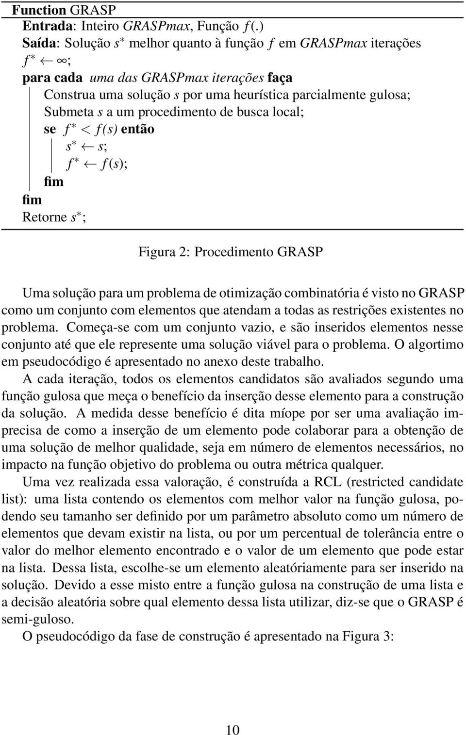 procedimento de busca local; se f < f (s) então s s; f f (s); fim fim Retorne s ; Figura 2: Procedimento GRASP Uma solução para um problema de otimização combinatória é visto no GRASP como um