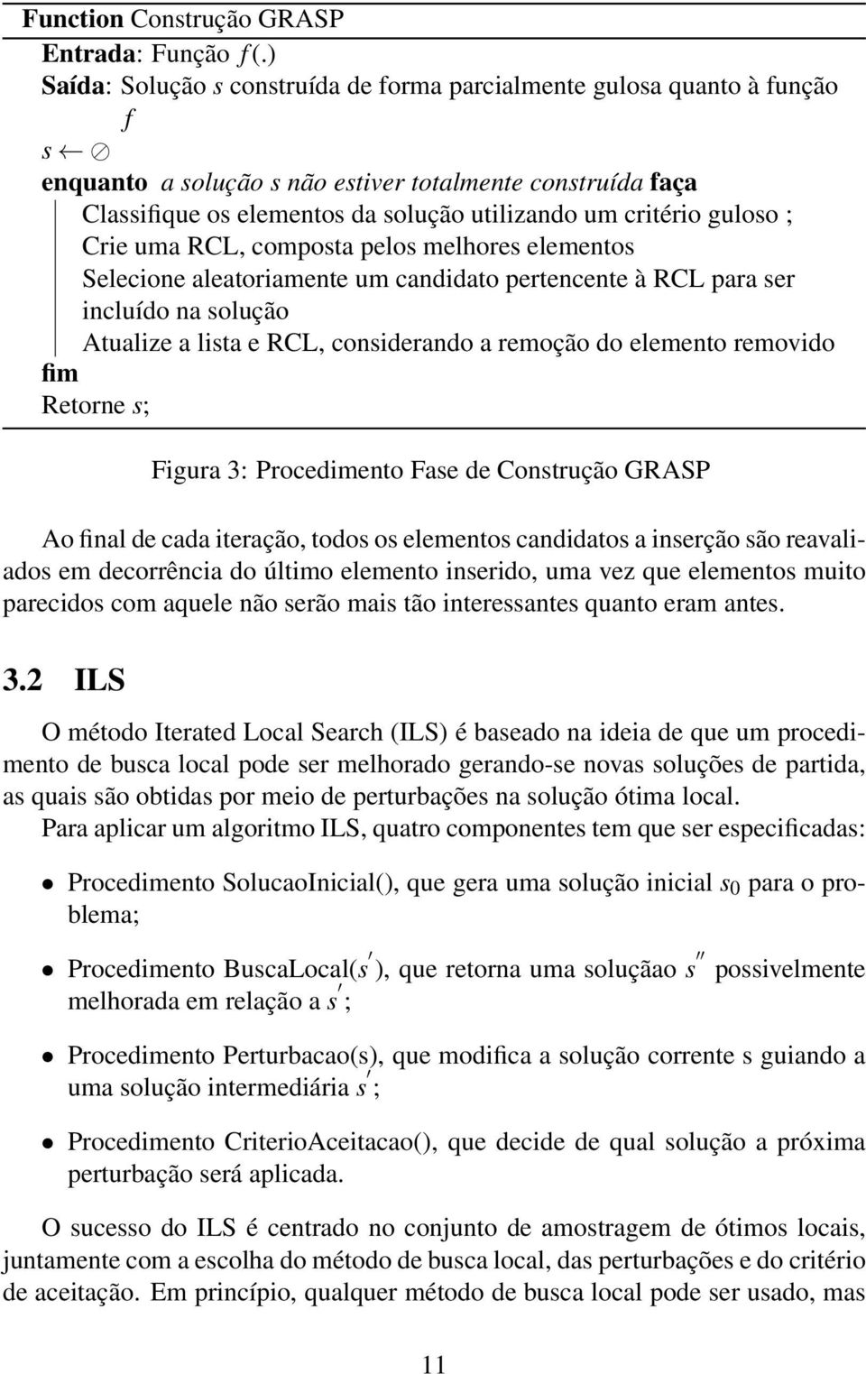 guloso ; Crie uma RCL, composta pelos melhores elementos Selecione aleatoriamente um candidato pertencente à RCL para ser incluído na solução Atualize a lista e RCL, considerando a remoção do