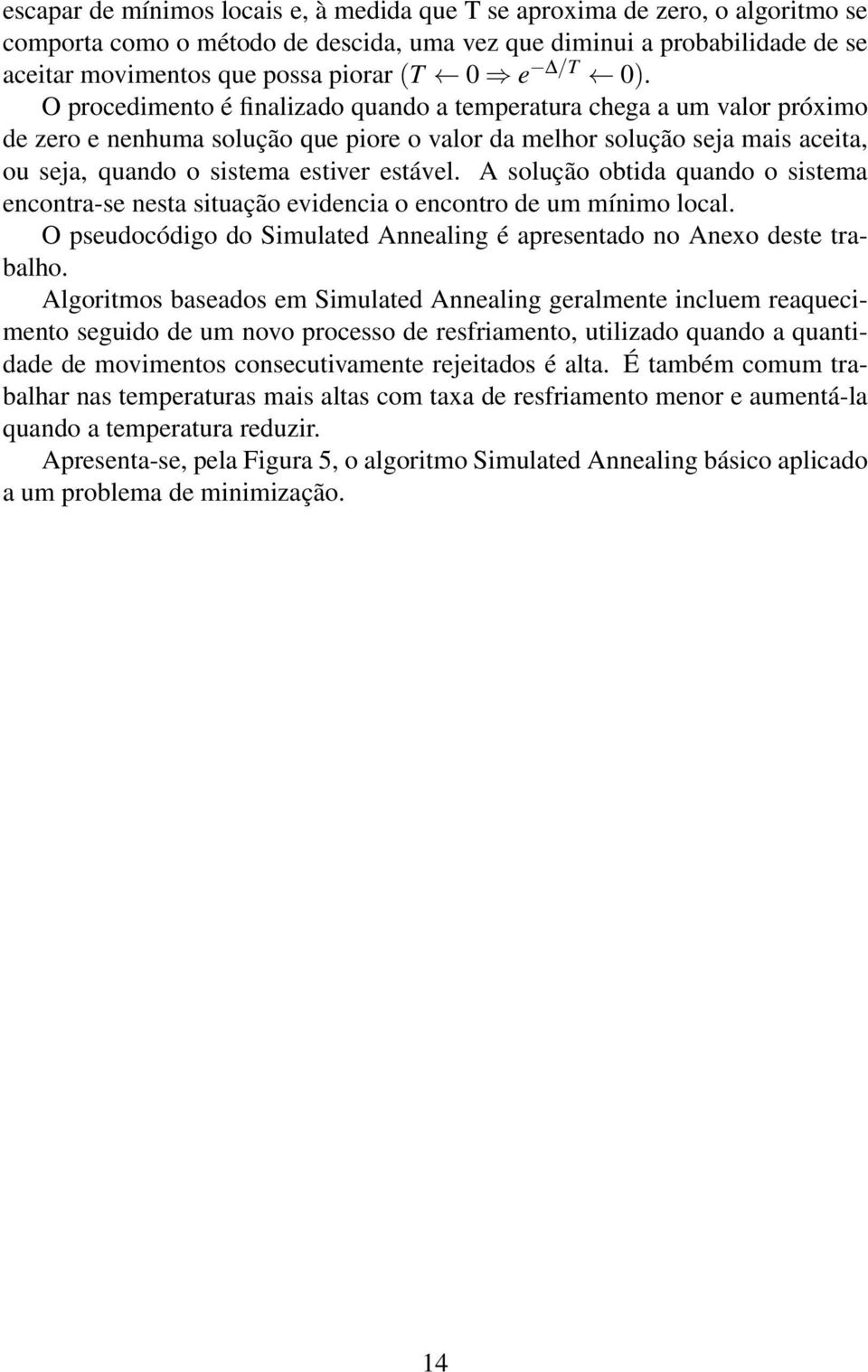 O procedimento é finalizado quando a temperatura chega a um valor próximo de zero e nenhuma solução que piore o valor da melhor solução seja mais aceita, ou seja, quando o sistema estiver estável.