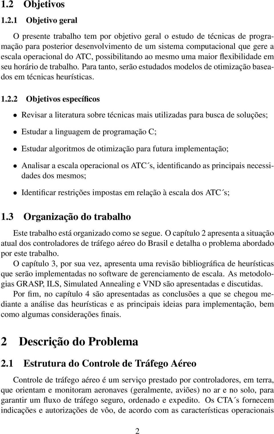 2 Objetivos específicos Revisar a literatura sobre técnicas mais utilizadas para busca de soluções; Estudar a linguagem de programação C; Estudar algoritmos de otimização para futura implementação;