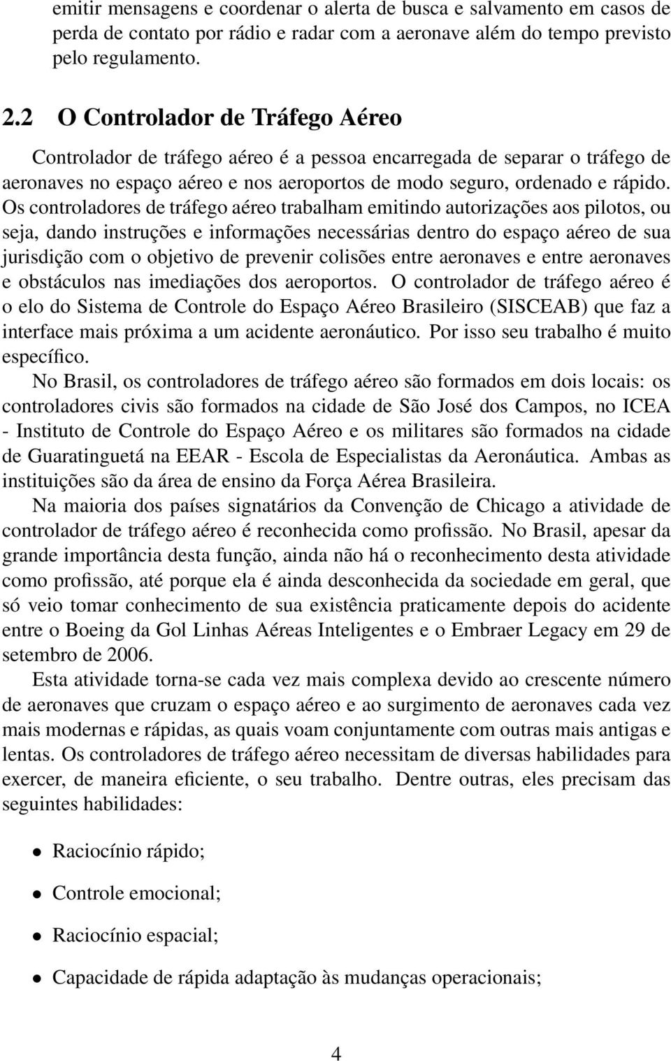 Os controladores de tráfego aéreo trabalham emitindo autorizações aos pilotos, ou seja, dando instruções e informações necessárias dentro do espaço aéreo de sua jurisdição com o objetivo de prevenir