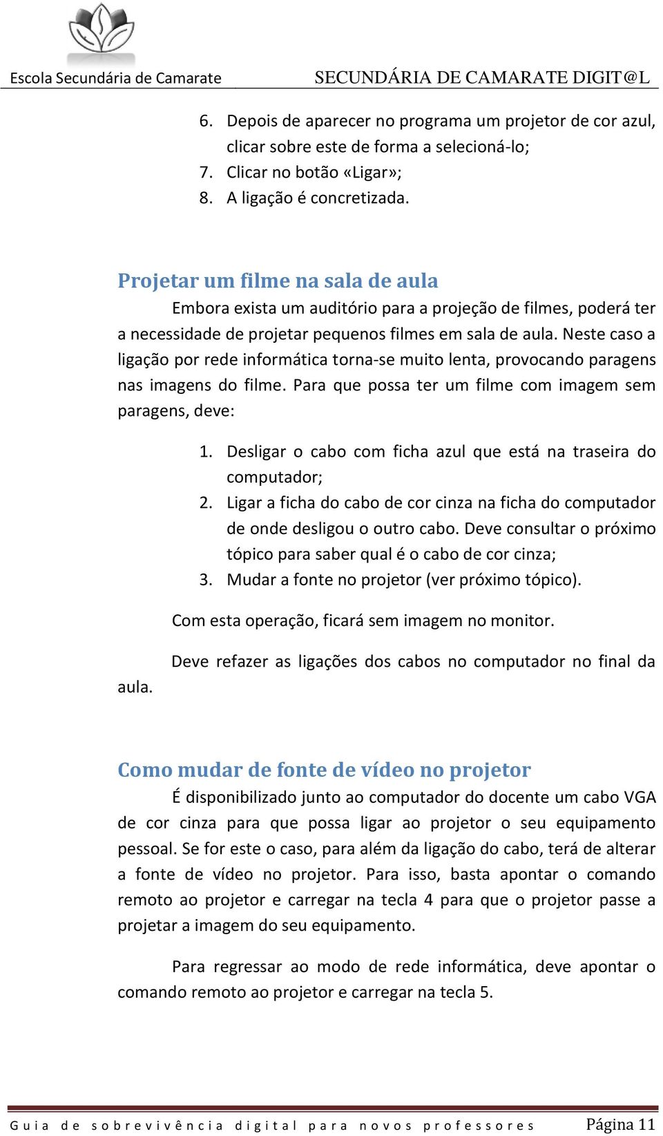 Neste caso a ligação por rede informática torna-se muito lenta, provocando paragens nas imagens do filme. Para que possa ter um filme com imagem sem paragens, deve: 1.