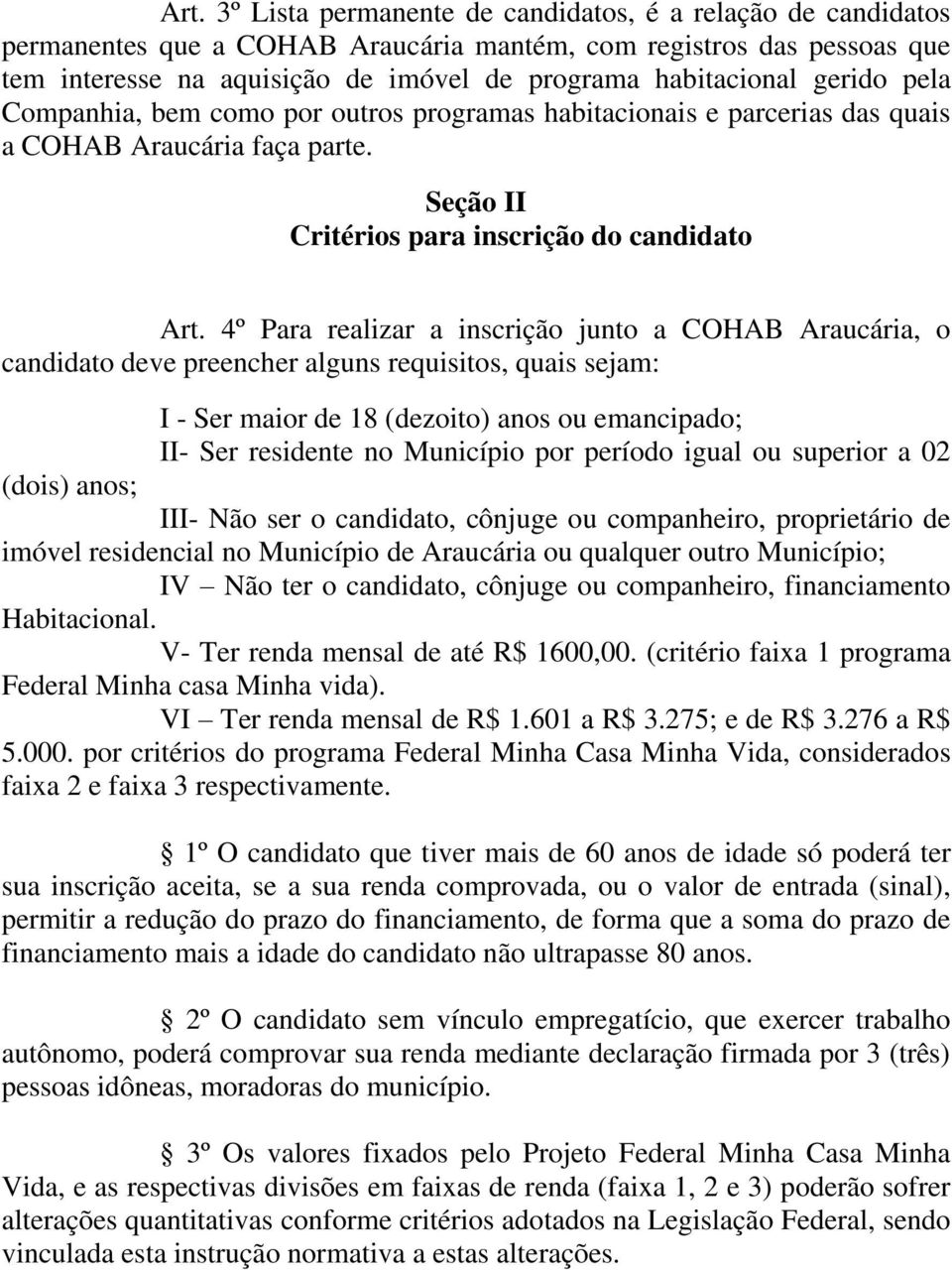 4º Para realizar a inscrição junto a COHAB Araucária, o candidato deve preencher alguns requisitos, quais sejam: I - Ser maior de 18 (dezoito) anos ou emancipado; II- Ser residente no Município por