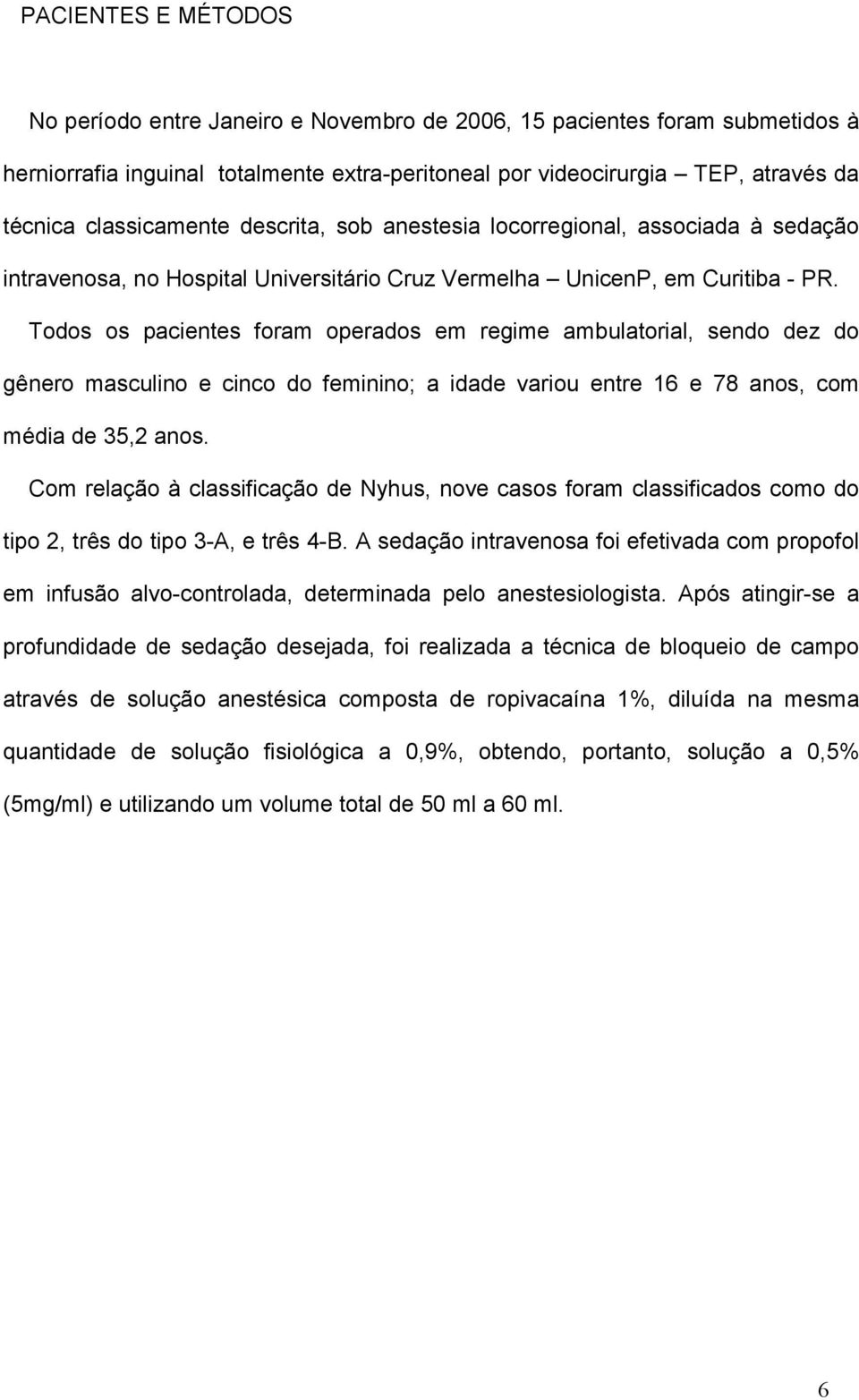 Todos os pacientes foram operados em regime ambulatorial, sendo dez do gênero masculino e cinco do feminino; a idade variou entre 16 e 78 anos, com média de 35,2 anos.