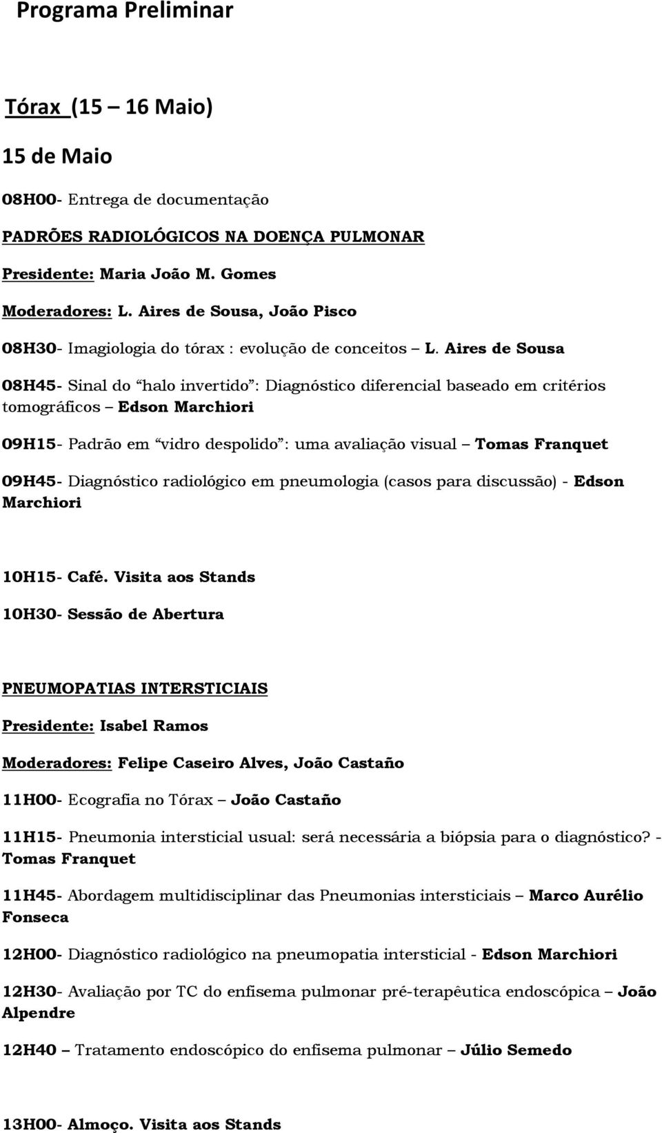 Aires de Sousa 08H45- Sinal do halo invertido : Diagnóstico diferencial baseado em critérios tomográficos Edson Marchiori 09H15- Padrão em vidro despolido : uma avaliação visual Tomas Franquet 09H45-