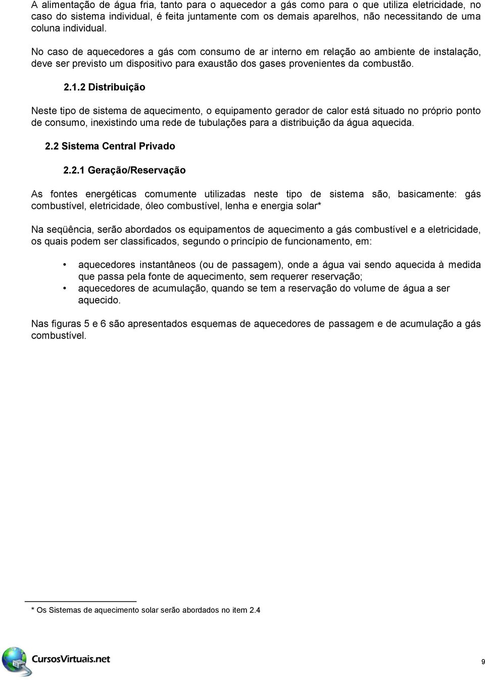 2 Distribuição Neste tipo de sistema de aquecimento, o equipamento gerador de calor está situado no próprio ponto de consumo, inexistindo uma rede de tubulações para a distribuição da água aquecida.