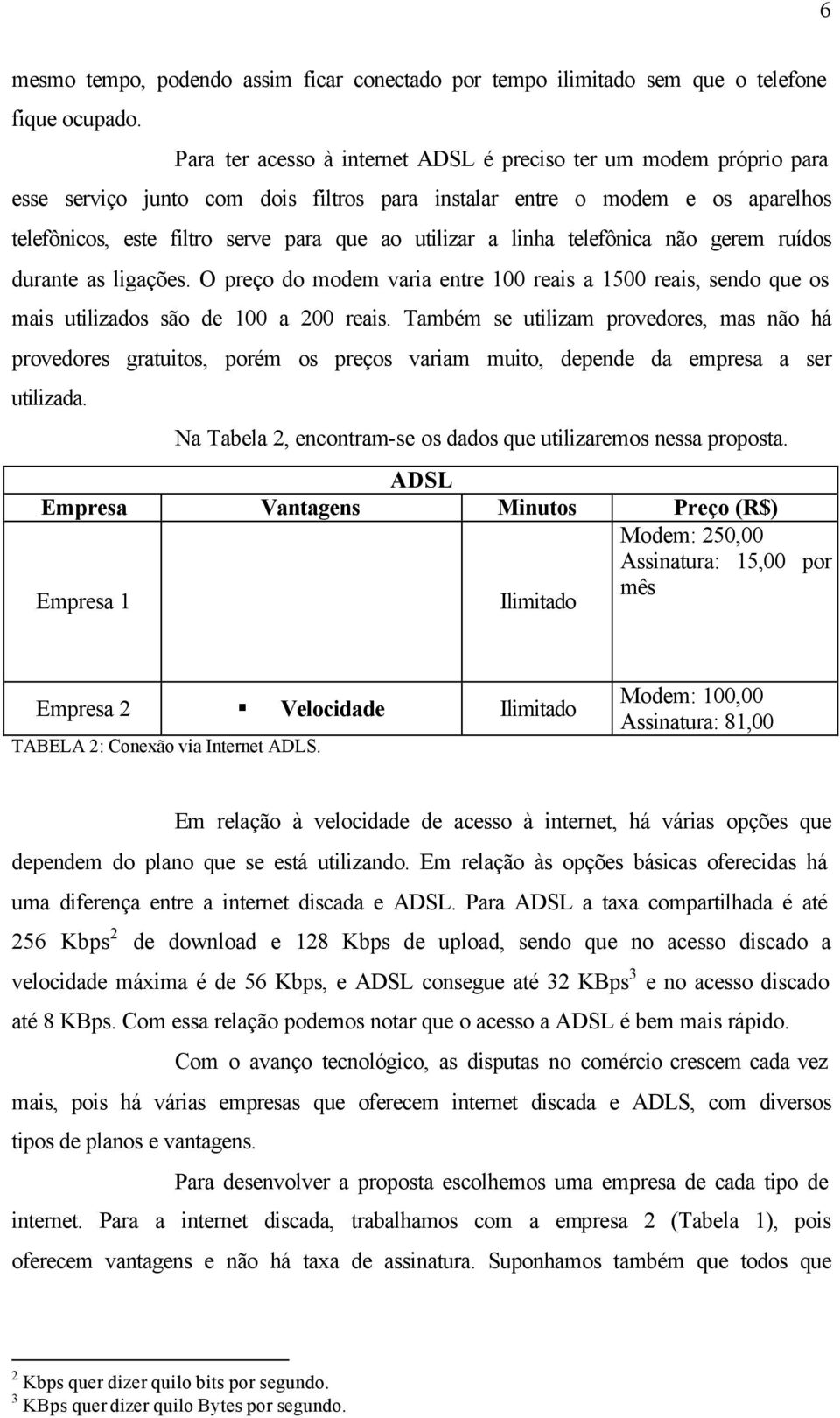 a linha telefônica não gerem ruídos durante as ligações. O preço do modem varia entre 100 reais a 1500 reais, sendo que os mais utilizados são de 100 a 200 reais.