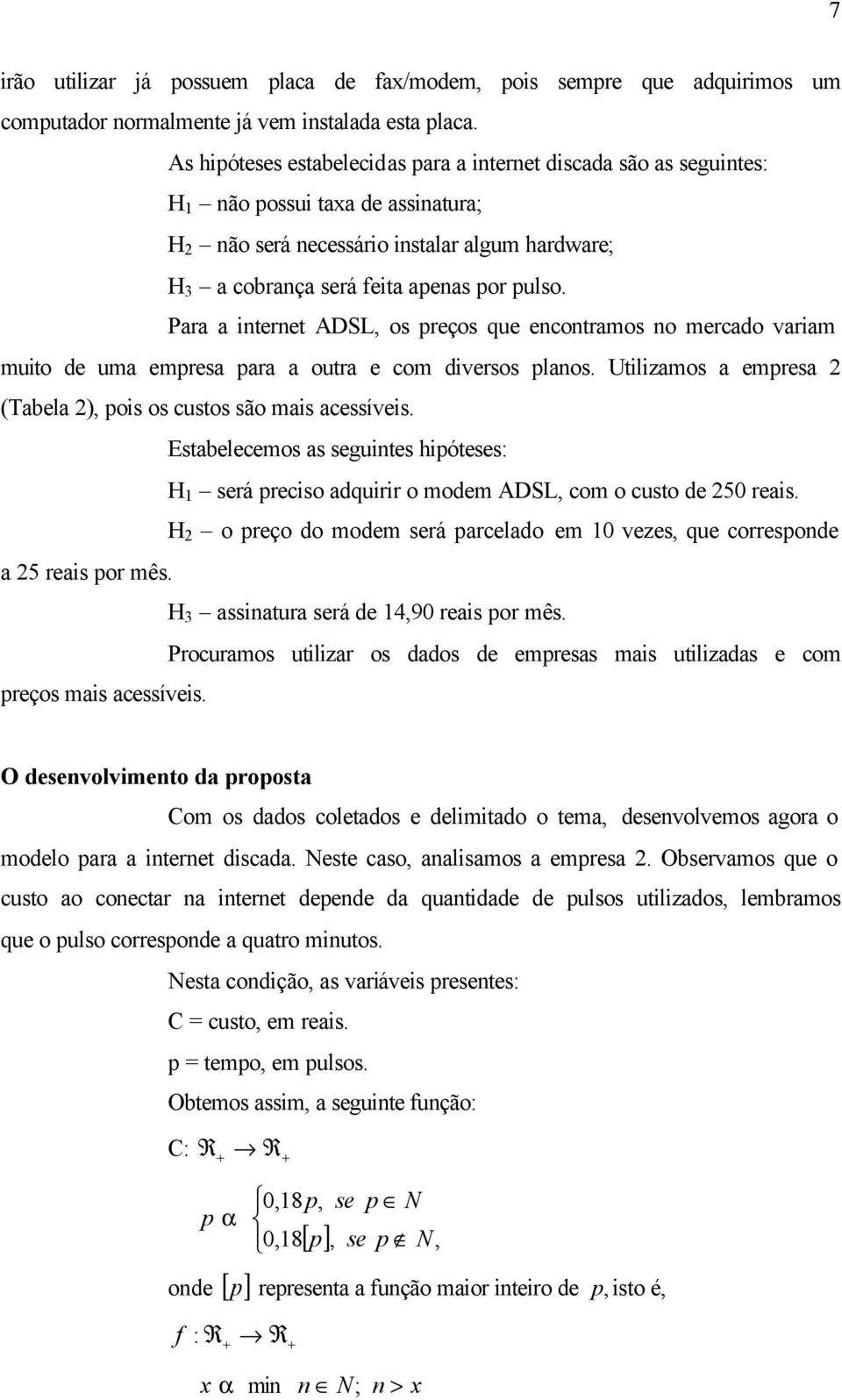 Para a internet ADSL, os preços que encontramos no mercado variam muito de uma empresa para a outra e com diversos planos. Utilizamos a empresa 2 (Tabela 2), pois os custos são mais acessíveis.