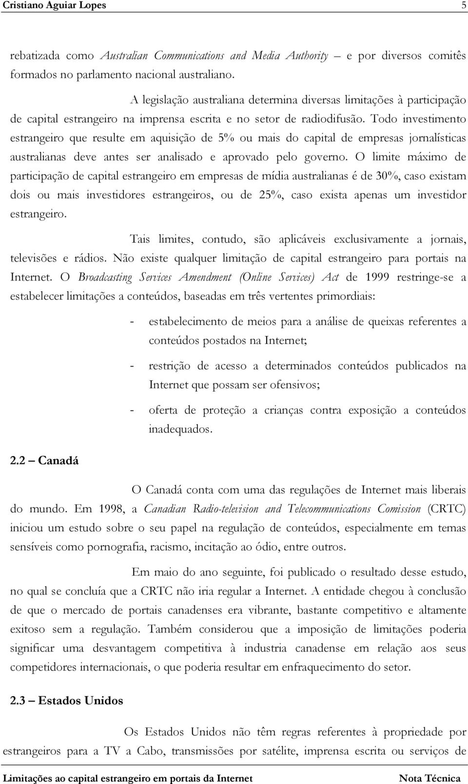 Todo investimento estrangeiro que resulte em aquisição de 5% ou mais do capital de empresas jornalísticas australianas deve antes ser analisado e aprovado pelo governo.