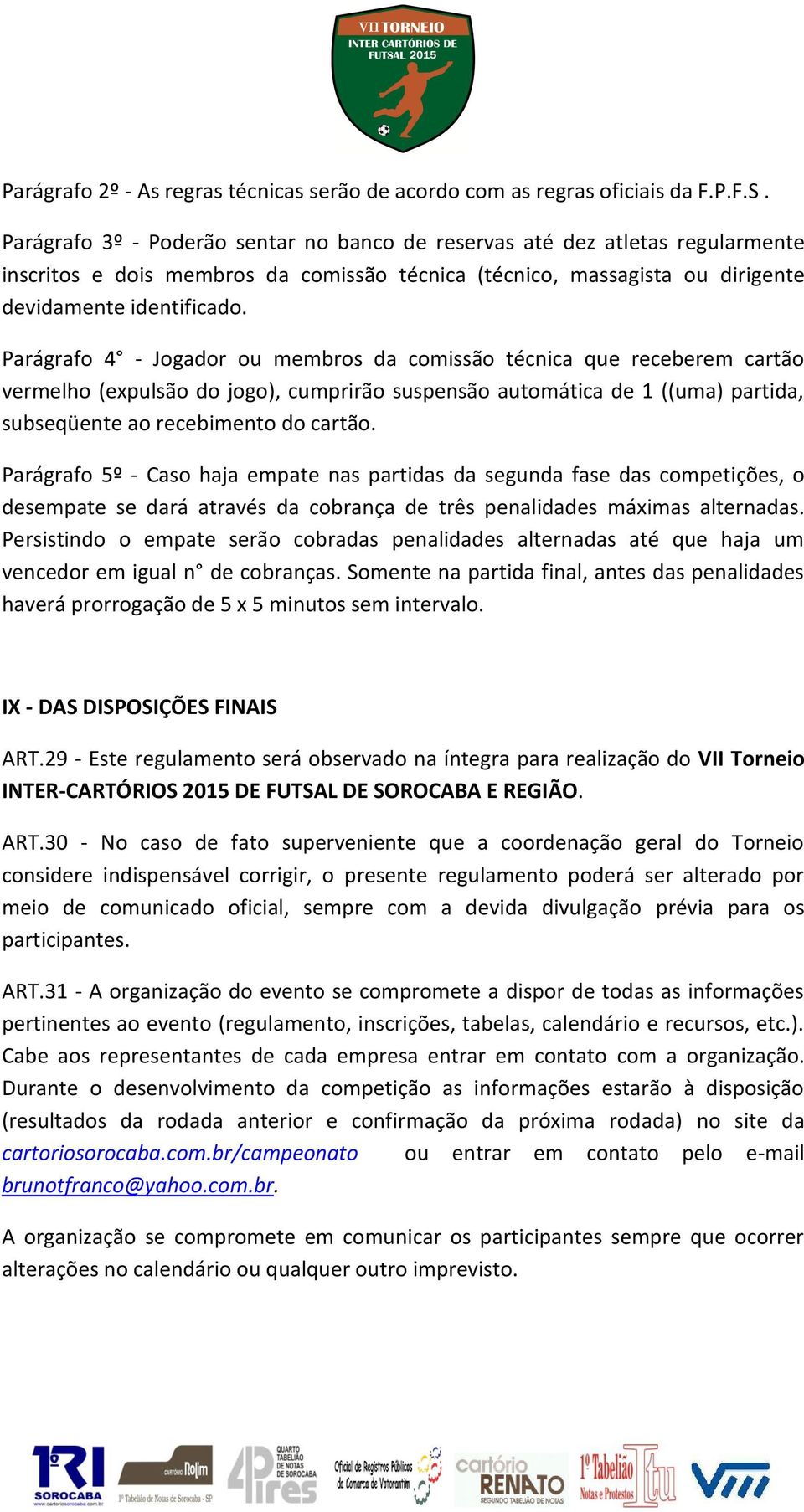 Parágrafo 4 - Jogador ou membros da comissão técnica que receberem cartão vermelho (expulsão do jogo), cumprirão suspensão automática de 1 ((uma) partida, subseqüente ao recebimento do cartão.