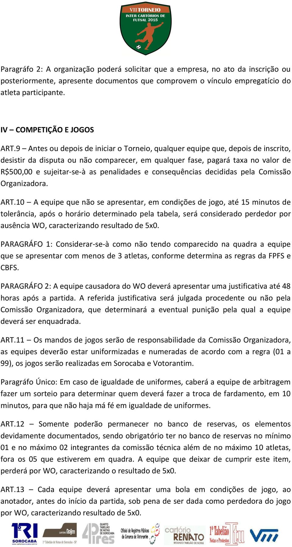 9 Antes ou depois de iniciar o Torneio, qualquer equipe que, depois de inscrito, desistir da disputa ou não comparecer, em qualquer fase, pagará taxa no valor de R$500,00 e sujeitar-se-à as