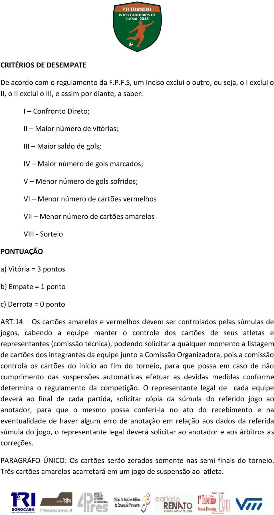 número de gols marcados; V Menor número de gols sofridos; VI Menor número de cartões vermelhos VII Menor número de cartões amarelos VIII - Sorteio a) Vitória = 3 pontos b) Empate = 1 ponto c) Derrota