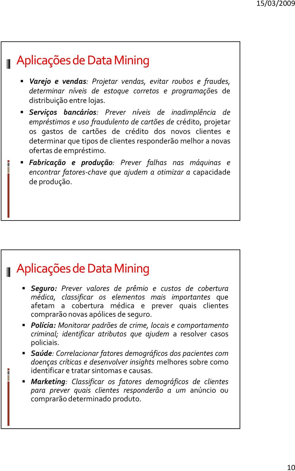 clientes responderão melhor a novas ofertas de empréstimo. Fabricação e produção: Prever falhas nas máquinas e encontrar fatores-chave que ajudem a otimizar a capacidade de produção.