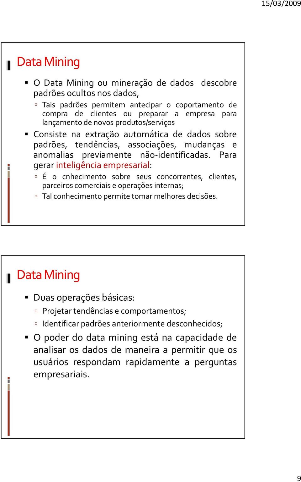 Para gerar inteligência empresarial: É o cnhecimento sobre seus concorrentes, clientes, parceiros comerciais e operações internas; Tal conhecimento permite tomar melhores decisões.