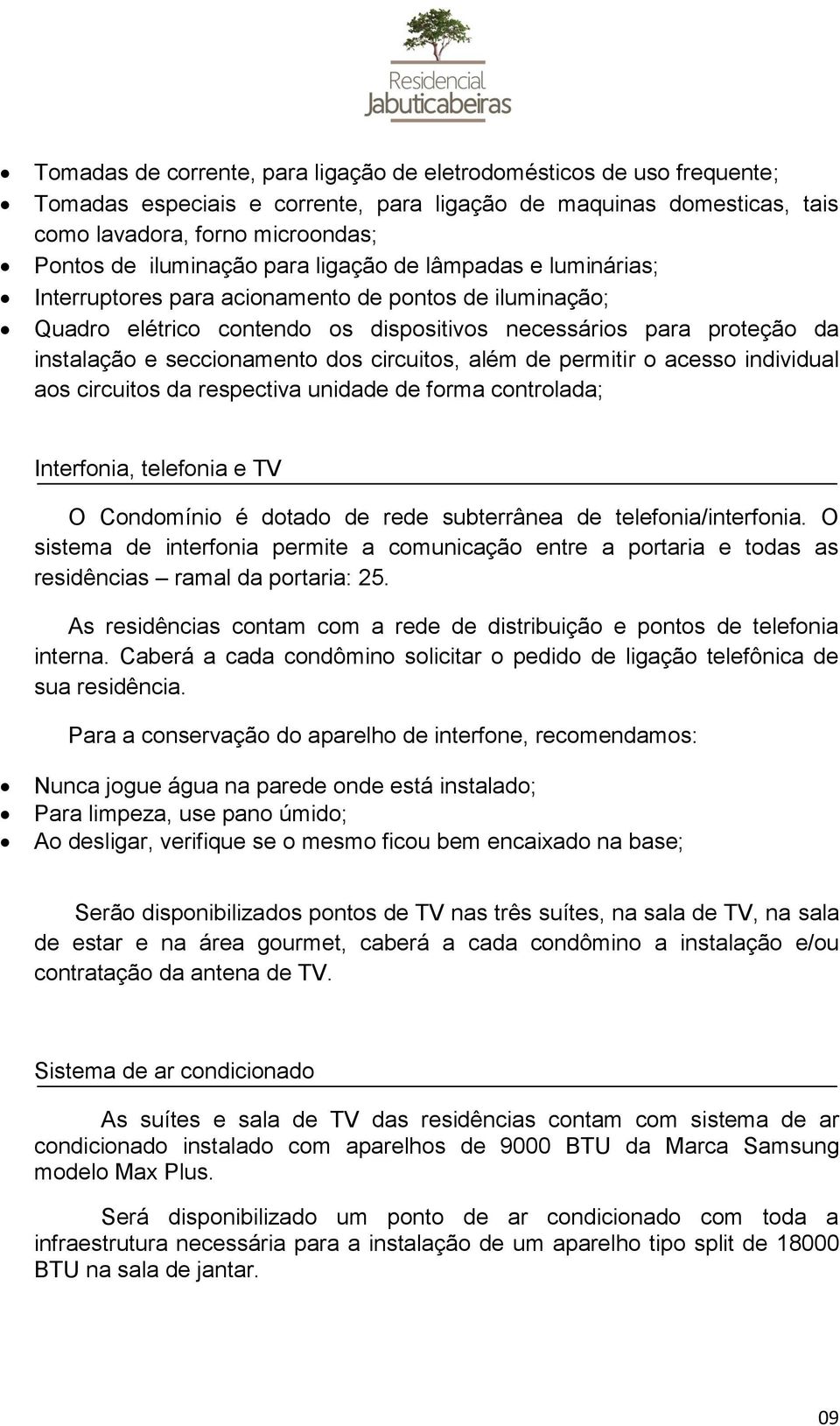 individul os circuitos d respectiv unidde de form controld; Interfoni, telefoni e TV O Condomínio é dotdo de rede suterrâne de telefoni/interfoni.