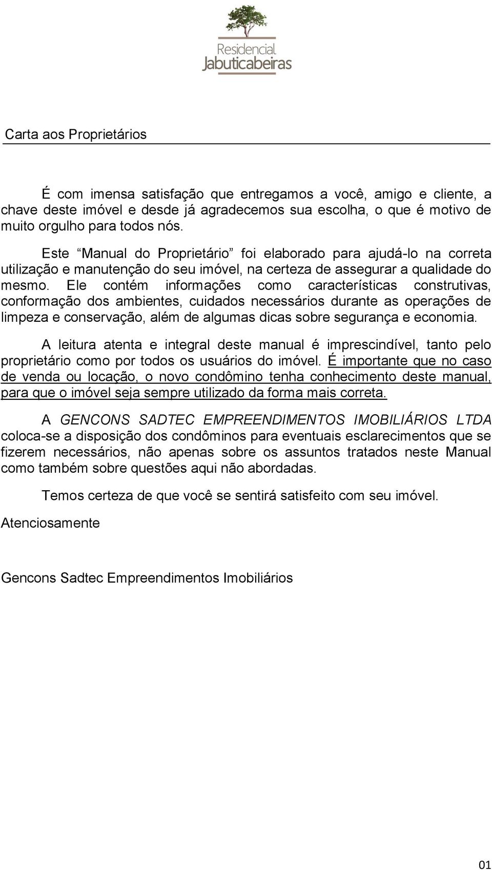 Ele contém informções como crcterístics construtivs, conformção dos mientes, cuiddos necessários durnte s operções de limpez e conservção, lém de lgums dics sore segurnç e economi.