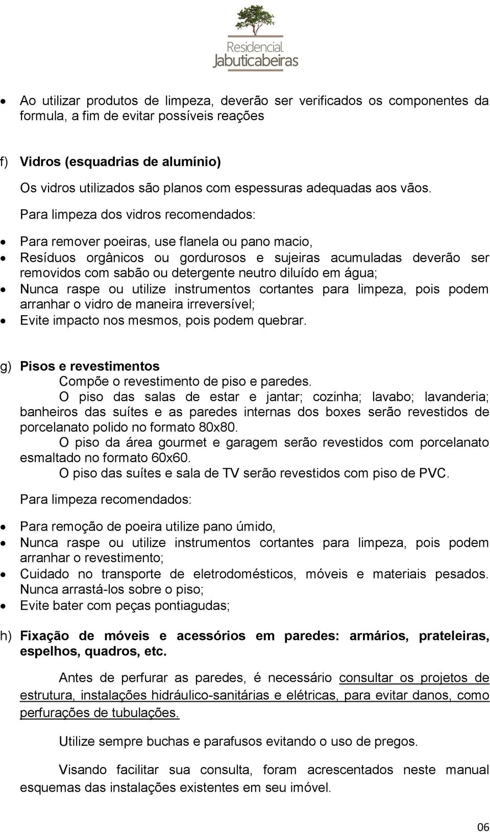 rspe ou utilize instrumentos cortntes pr limpez, pois podem rrnhr o vidro de mneir irreversível; Evite impcto nos mesmos, pois podem querr.