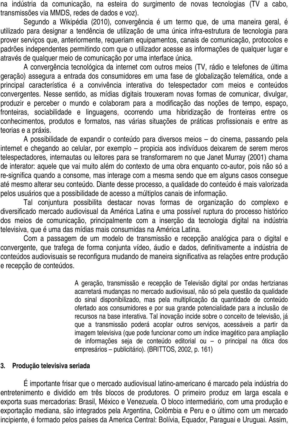 anteriormente, requeriam equipamentos, canais de comunicação, protocolos e padrões independentes permitindo com que o utilizador acesse as informações de qualquer lugar e através de qualquer meio de