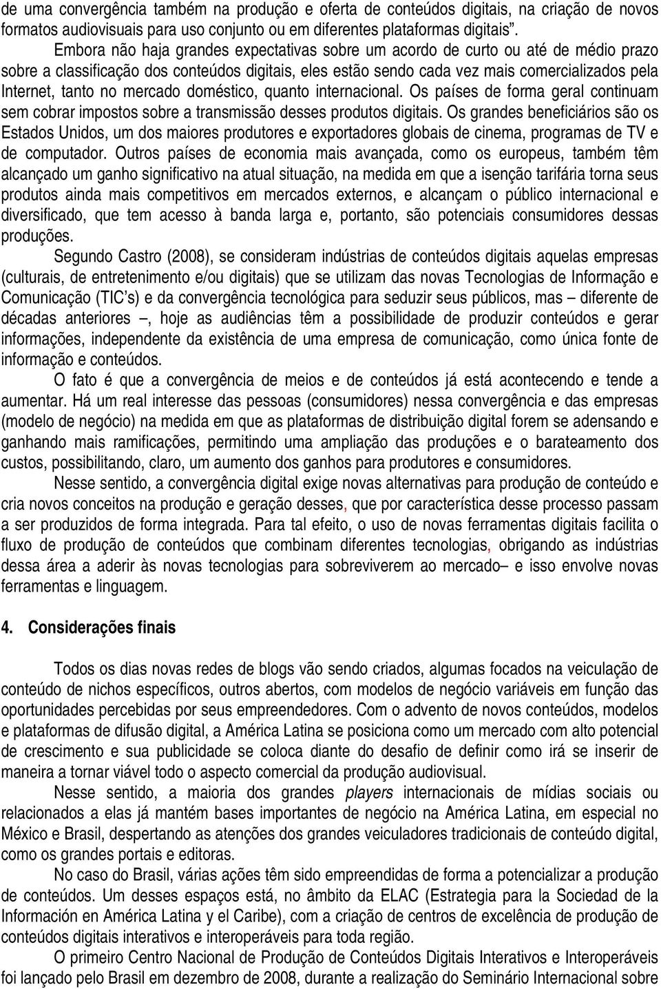 no mercado doméstico, quanto internacional. Os países de forma geral continuam sem cobrar impostos sobre a transmissão desses produtos digitais.