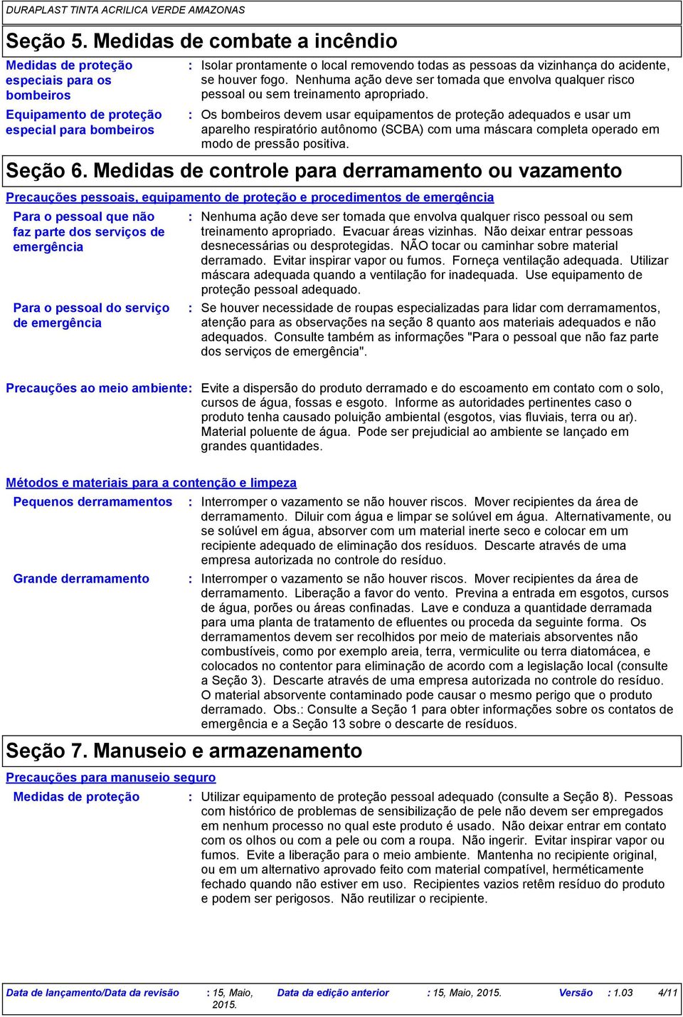 acidente, se houver fogo. Nenhuma ação deve ser tomada que envolva qualquer risco pessoal ou sem treinamento apropriado.