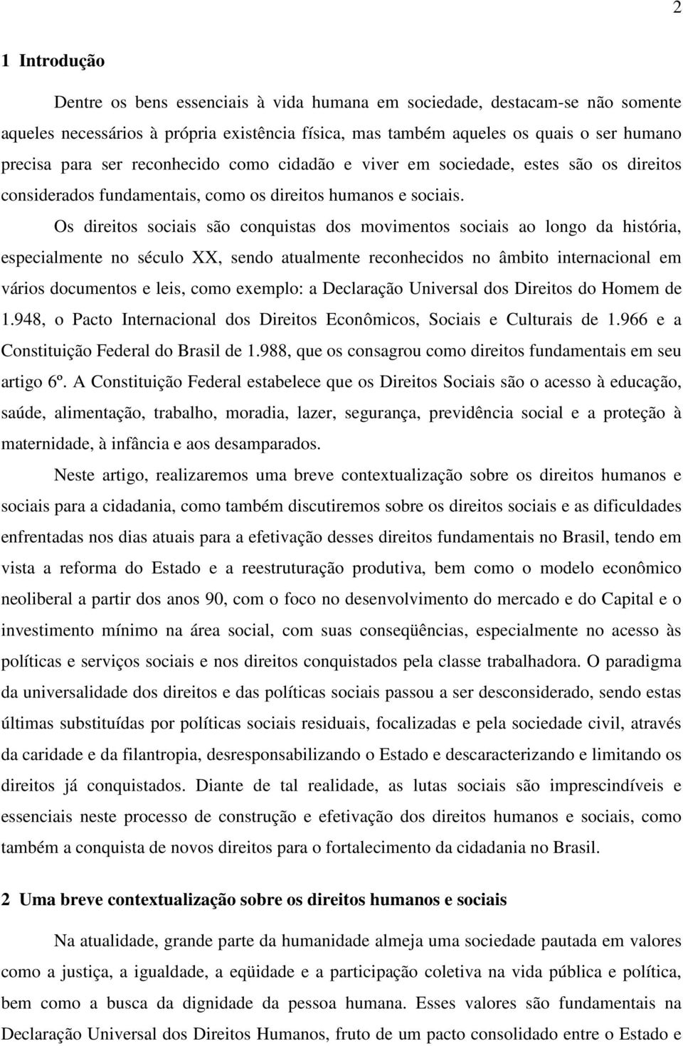 Os direitos sociais são conquistas dos movimentos sociais ao longo da história, especialmente no século XX, sendo atualmente reconhecidos no âmbito internacional em vários documentos e leis, como