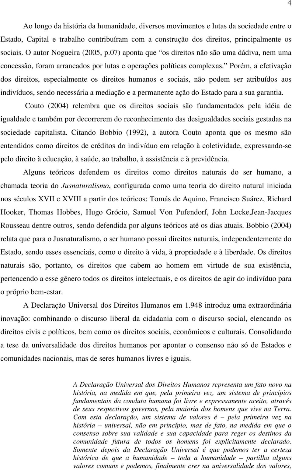 Porém, a efetivação dos direitos, especialmente os direitos humanos e sociais, não podem ser atribuídos aos indivíduos, sendo necessária a mediação e a permanente ação do Estado para a sua garantia.