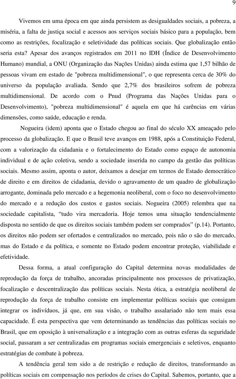 Apesar dos avanços registrados em 2011 no IDH (Índice de Desenvolvimento Humano) mundial, a ONU (Organização das Nações Unidas) ainda estima que 1,57 bilhão de pessoas vivam em estado de "pobreza