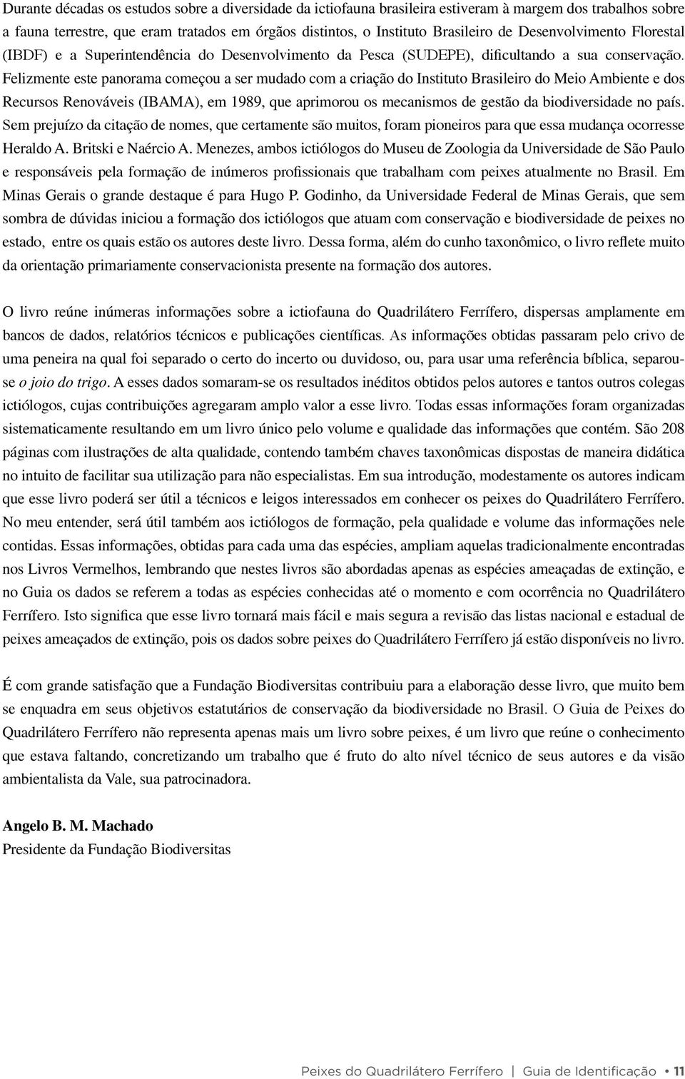 Felizmente este panorama começou a ser mudado com a criação do Instituto Brasileiro do Meio Ambiente e dos Recursos Renováveis (IBAMA), em 1989, que aprimorou os mecanismos de gestão da