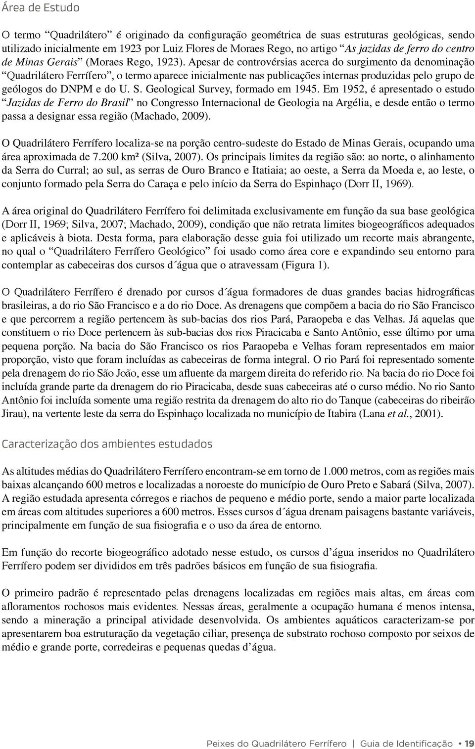 Apesar de controvérsias acerca do surgimento da denominação Quadrilátero Ferrífero, o termo aparece inicialmente nas publicações internas produzidas pelo grupo de geólogos do DNPM e do U. S.