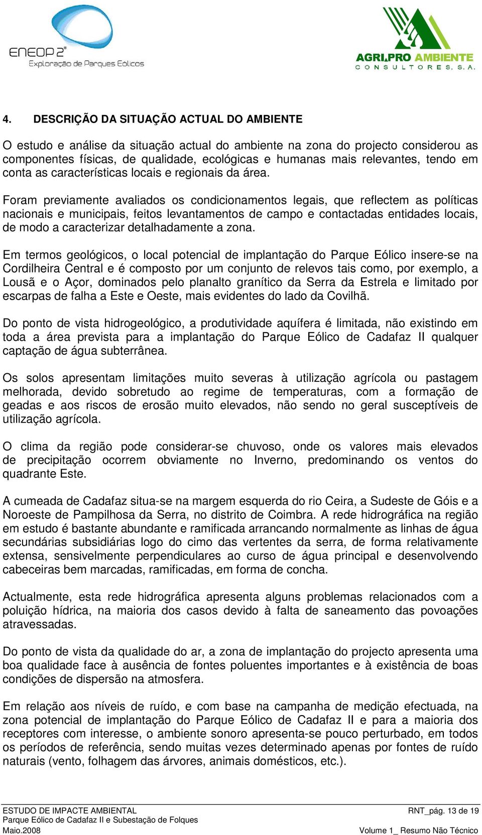 Foram previamente avaliados os condicionamentos legais, que reflectem as políticas nacionais e municipais, feitos levantamentos de campo e contactadas entidades locais, de modo a caracterizar