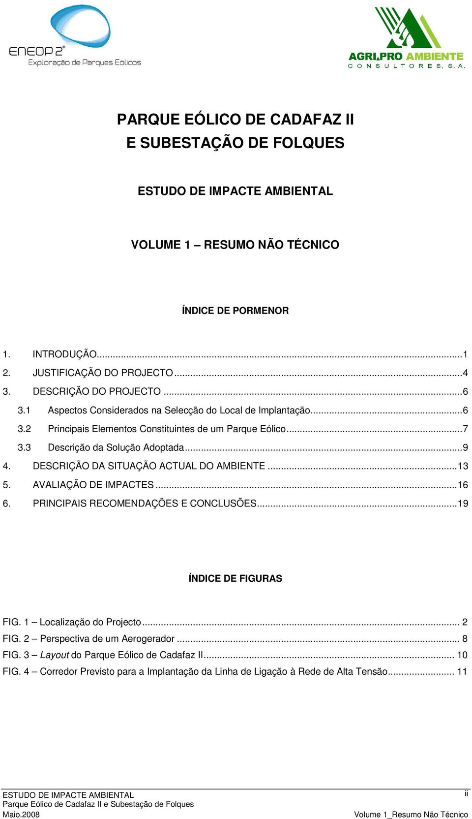 DESCRIÇÃO DA SITUAÇÃO ACTUAL DO AMBIENTE...13 5. AVALIAÇÃO DE IMPACTES...16 6. PRINCIPAIS RECOMENDAÇÕES E CONCLUSÕES...19 ÍNDICE DE FIGURAS FIG. 1 Localização do Projecto... 2 FIG.